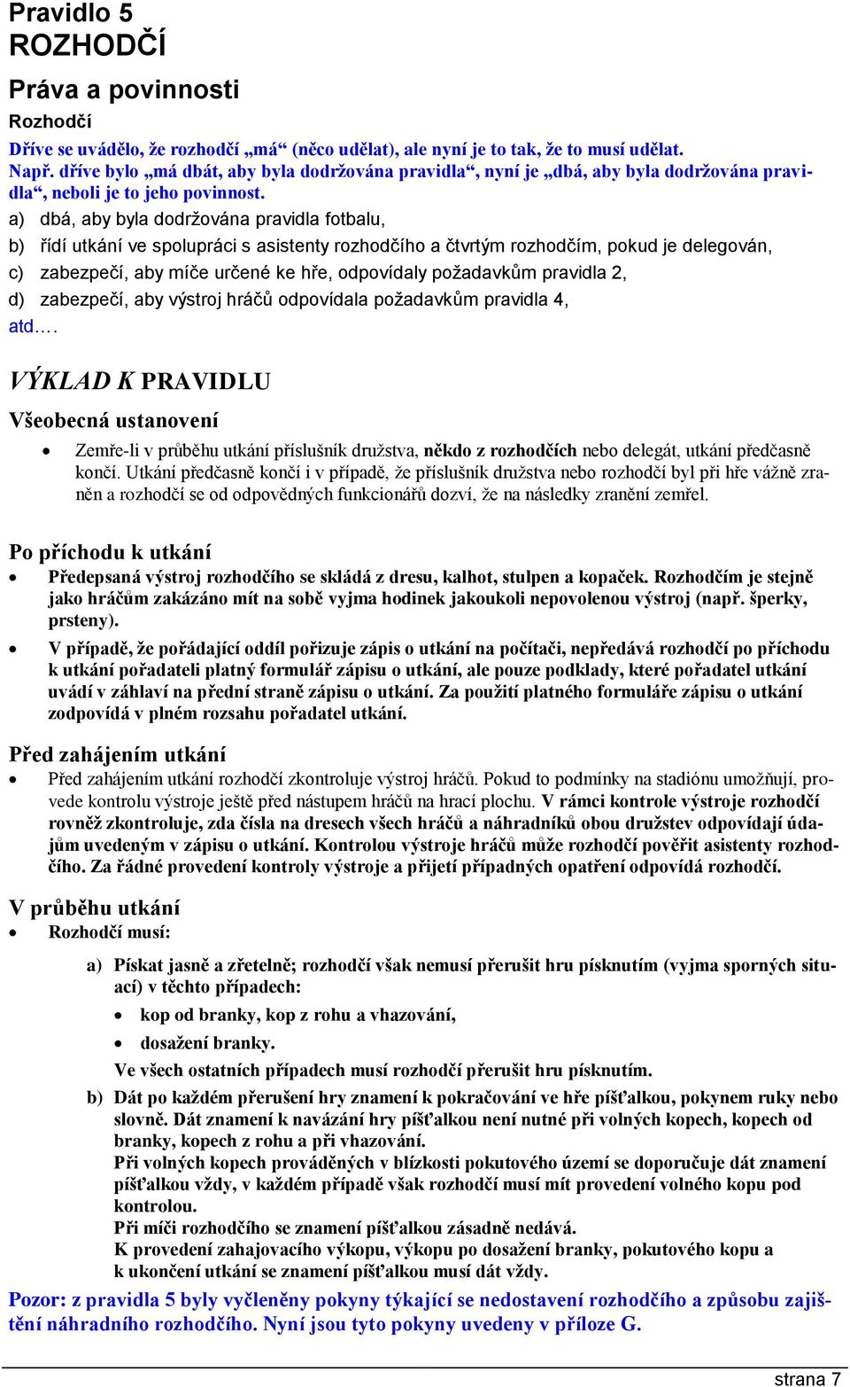 a) dbá, aby byla dodržována pravidla fotbalu, b) řídí utkání ve spolupráci s asistenty rozhodčího a čtvrtým rozhodčím, pokud je delegován, c) zabezpečí, aby míče určené ke hře, odpovídaly požadavkům