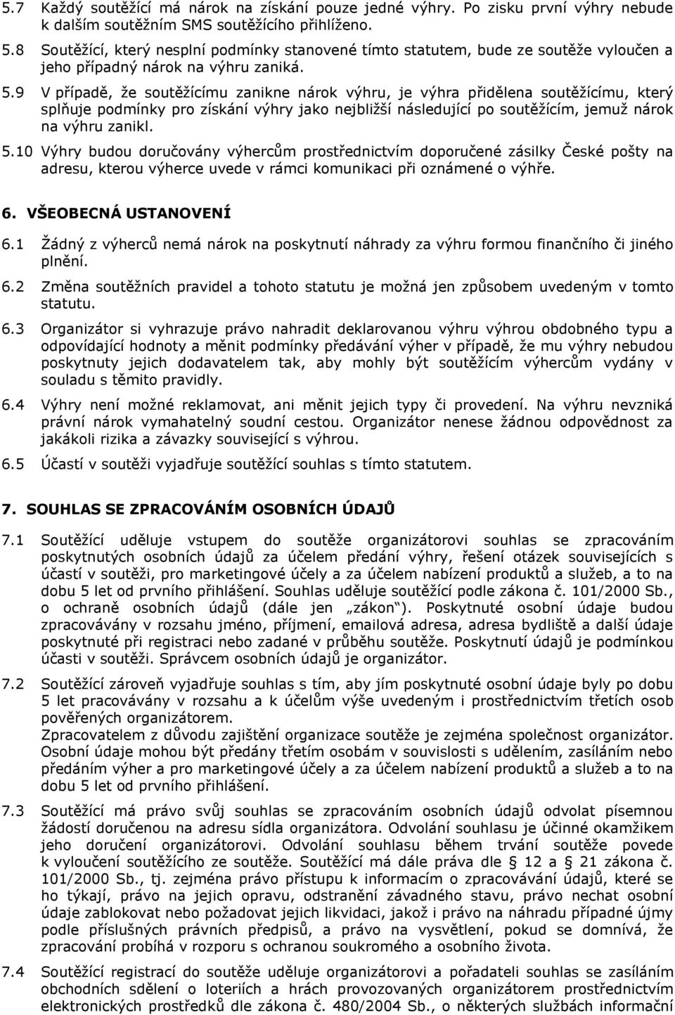 9 V případě, že soutěžícímu zanikne nárok výhru, je výhra přidělena soutěžícímu, který splňuje podmínky pro získání výhry jako nejbližší následující po soutěžícím, jemuž nárok na výhru zanikl. 5.