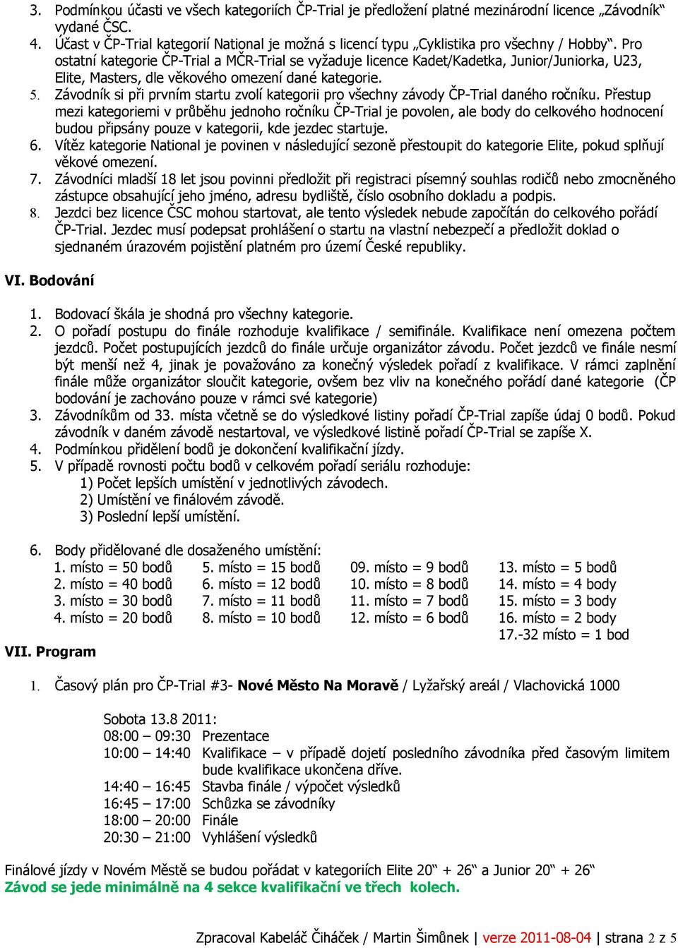 Pro ostatní kategorie ČP-Trial a MČR-Trial se vyžaduje licence Kadet/Kadetka, Junior/Juniorka, U23, Elite, Masters, dle věkového omezení dané kategorie. 5.