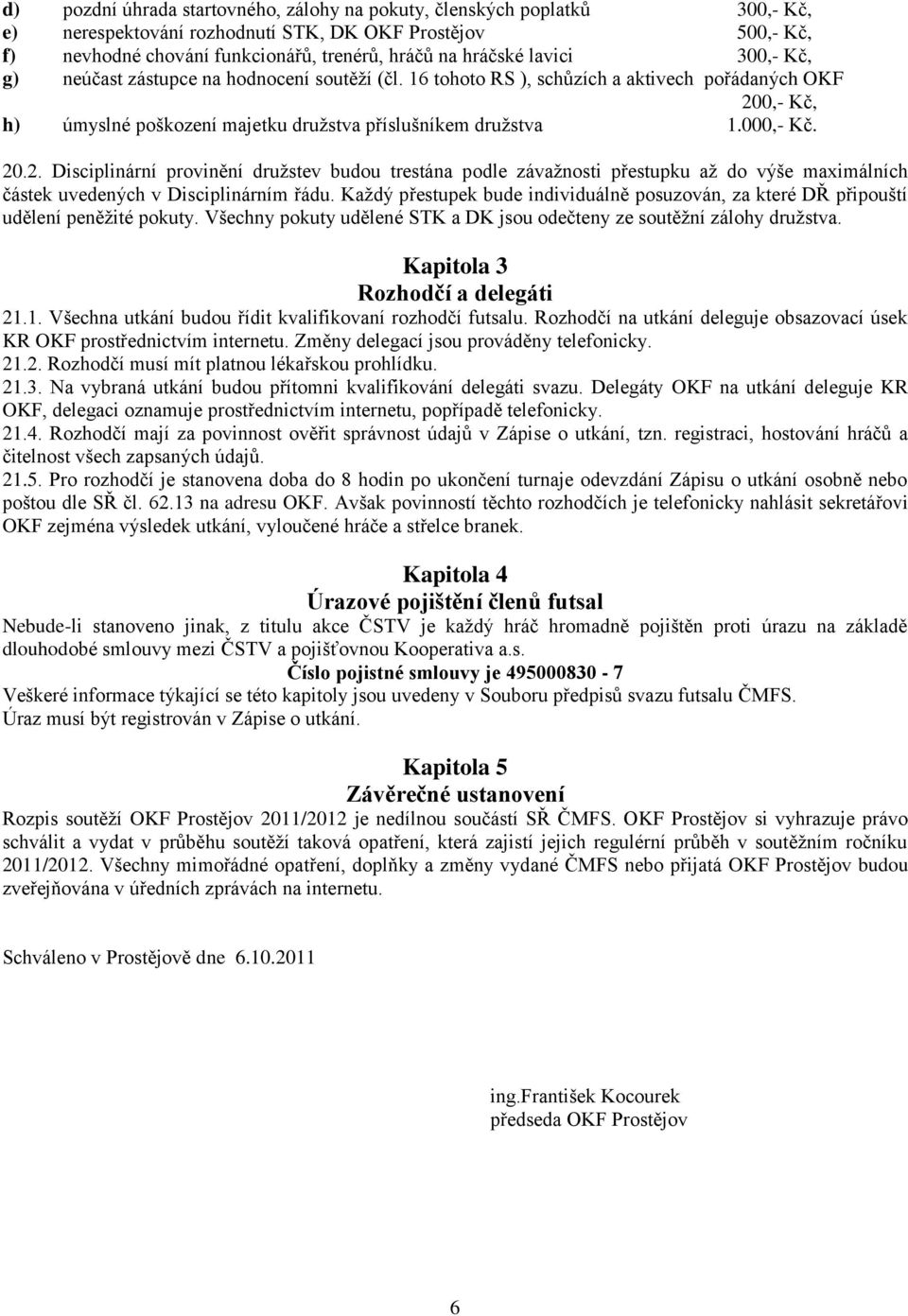 0,- Kč, h) úmyslné poškození majetku družstva příslušníkem družstva 1.000,- Kč. 20