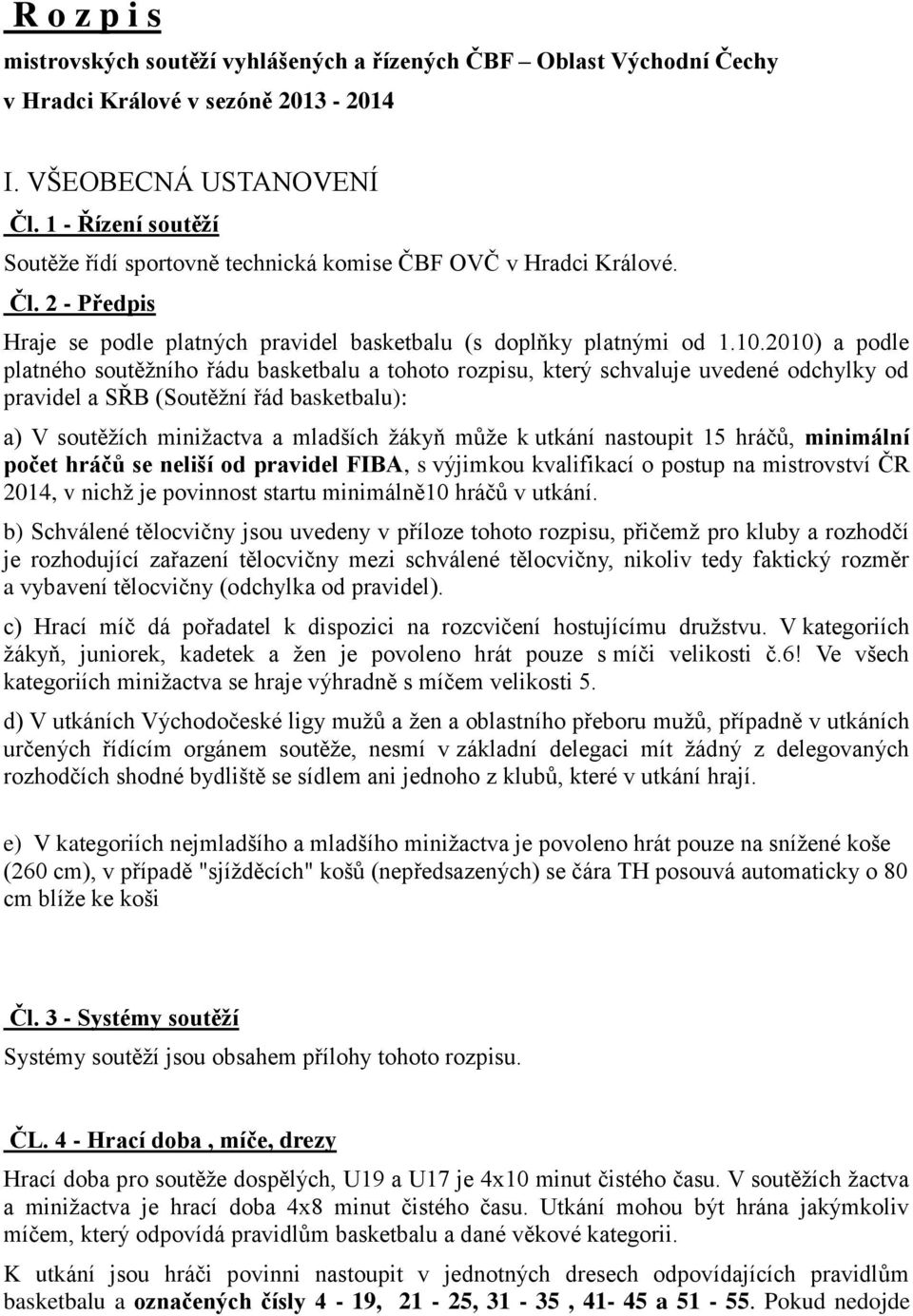 2010) a podle platného soutěžního řádu basketbalu a tohoto rozpisu, který schvaluje uvedené odchylky od pravidel a SŘB (Soutěžní řád basketbalu): a) V soutěžích minižactva a mladších žákyň může k