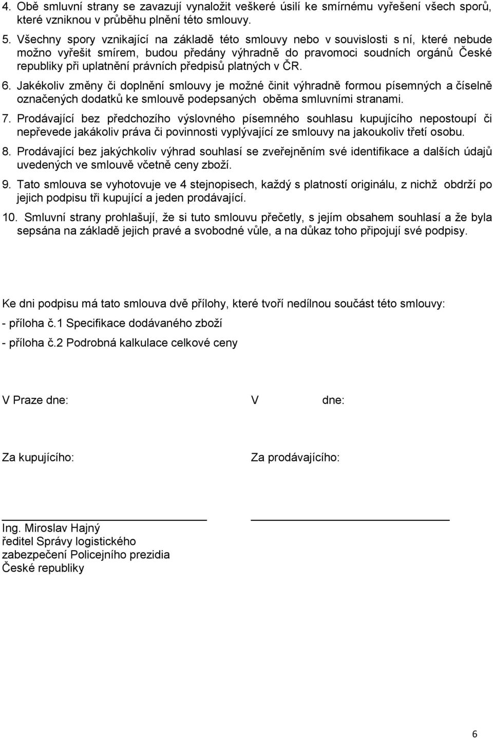 předpisů platných v ČR. 6. Jakékoliv změny či doplnění smlouvy je možné činit výhradně formou písemných a číselně označených dodatků ke smlouvě podepsaných oběma smluvními stranami. 7.