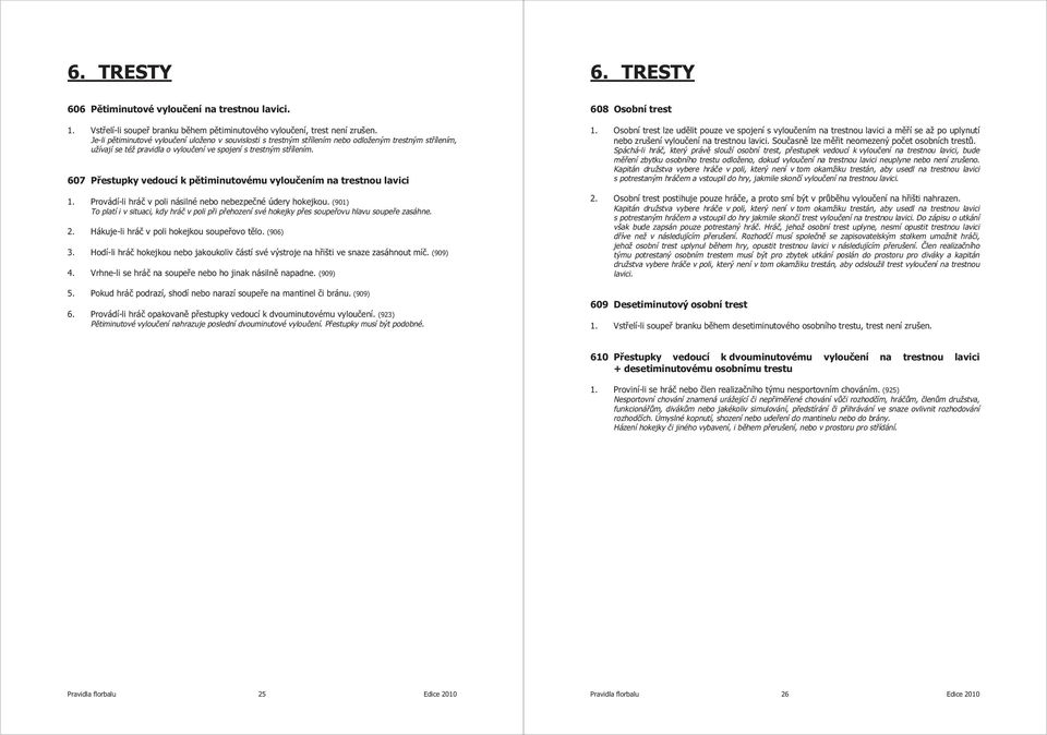 607 Přestupky vedoucí k pětiminutovému vyloučením na trestnou lavici 1. Provádí-li hráč v poli násilné nebo nebezpečné údery hokejkou.