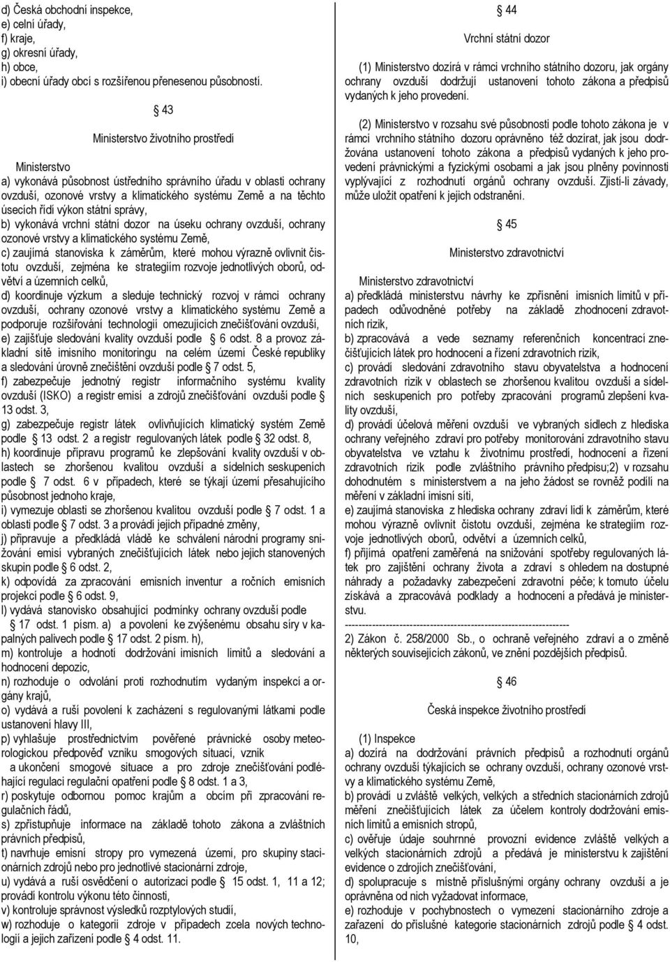 státní správy, b) vykonává vrchní státní dozor na úseku ochrany ovzduší, ochrany ozonové vrstvy a klimatického systému Země, c) zaujímá stanoviska k záměrům, které mohou výrazně ovlivnit čistotu