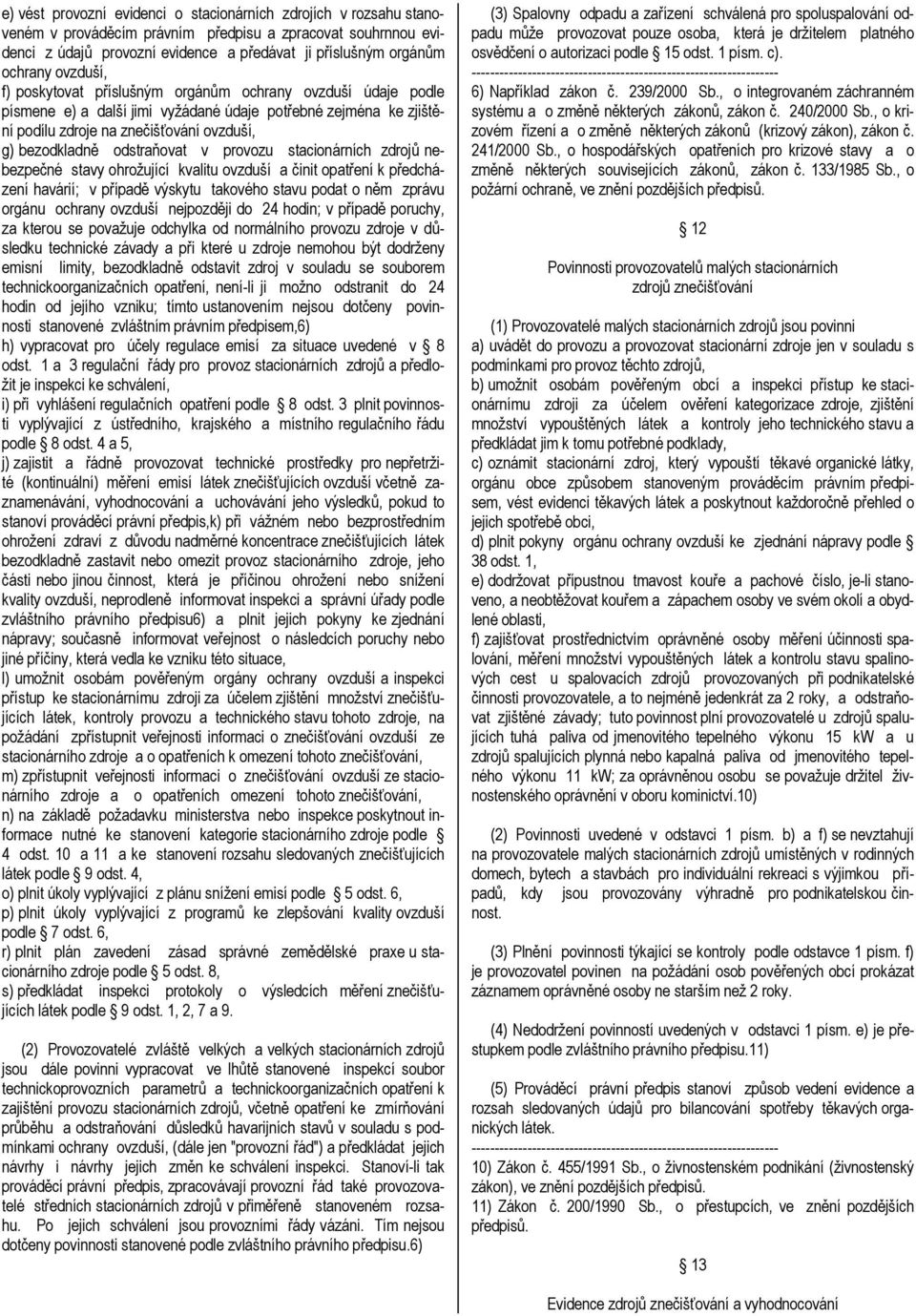 odstraňovat v provozu stacionárních zdrojů nebezpečné stavy ohrožující kvalitu ovzduší a činit opatření k předcházení havárií; v případě výskytu takového stavu podat o něm zprávu orgánu ochrany