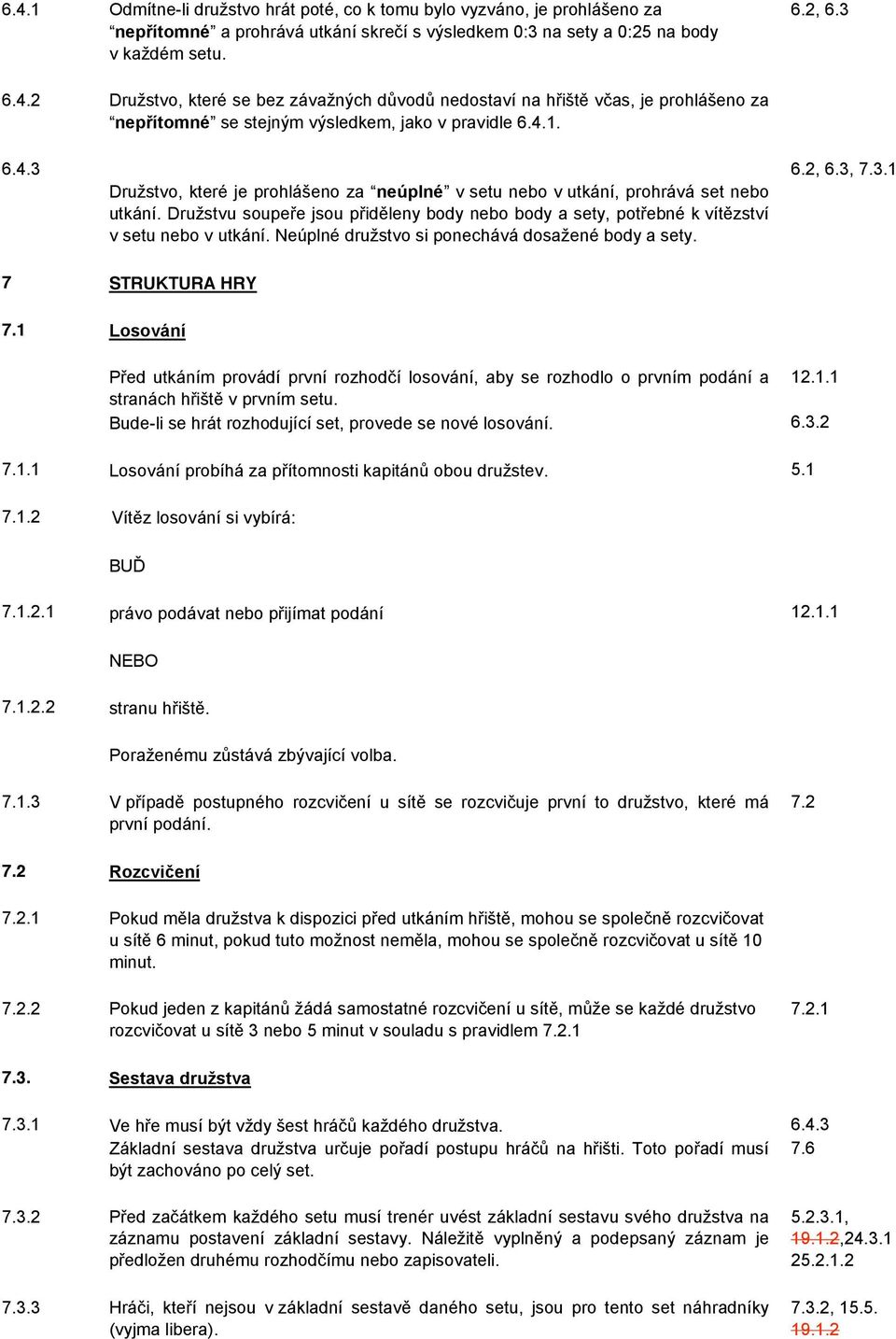 Neúplné družstvo si ponechává dosažené body a sety. 6.2, 6.3, 7.3.1 7 STRUKTURA HRY 7.1 Losování Před utkáním provádí první rozhodčí losování, aby se rozhodlo o prvním podání a 12.1.1 stranách hřiště v prvním setu.