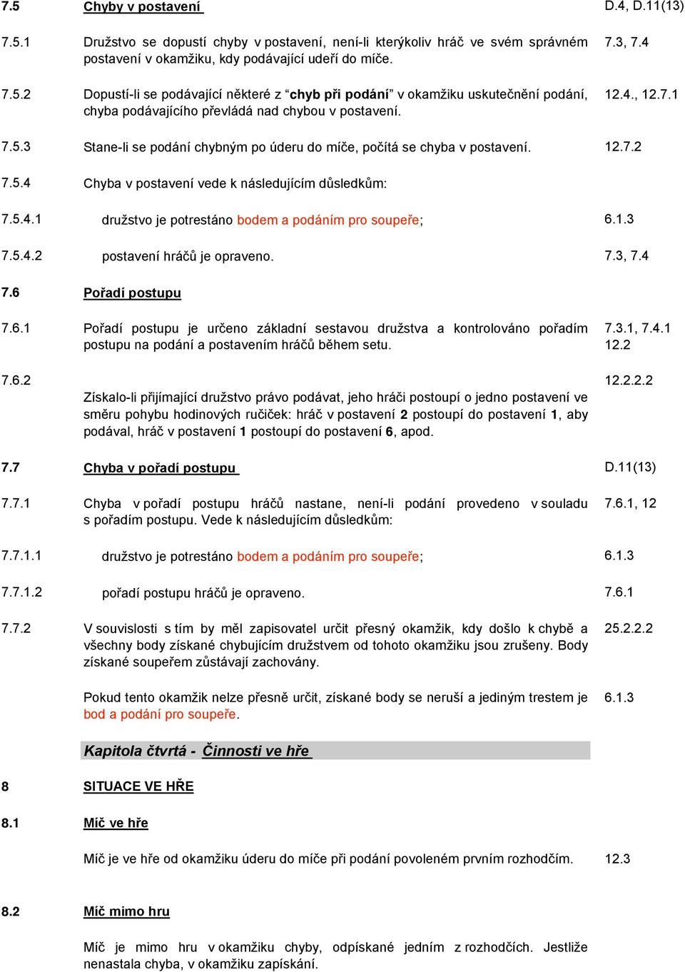 1.3 7.5.4.2 postavení hráčů je opraveno. 7.3, 7.4 7.6 Pořadí postupu 7.6.1 Pořadí postupu je určeno základní sestavou družstva a kontrolováno pořadím postupu na podání a postavením hráčů během setu.