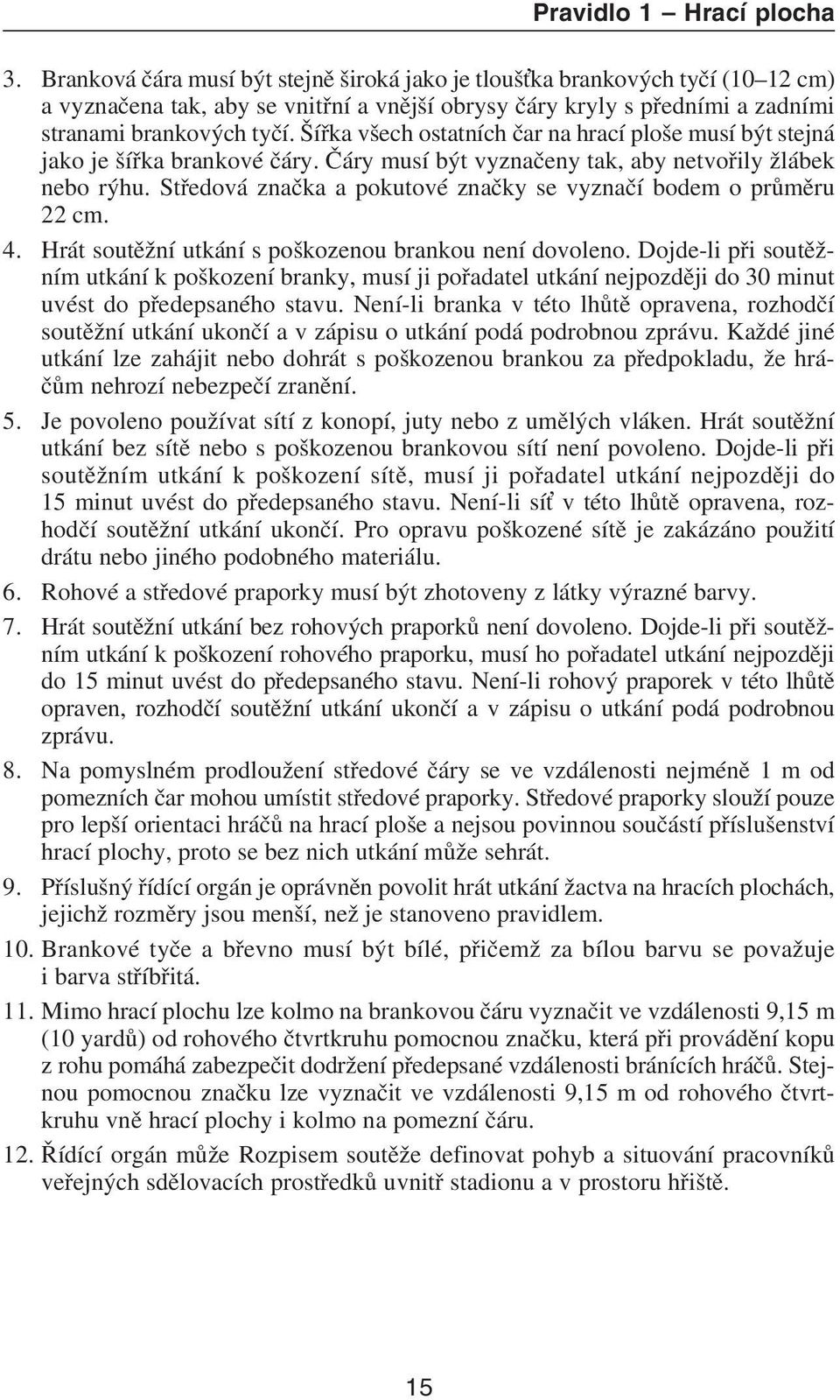 Šíøka všech ostatních èar na hrací ploše musí být stejná jako je šíøka brankové èáry. Èáry musí být vyznaèeny tak, aby netvoøily žlábek nebo rýhu.