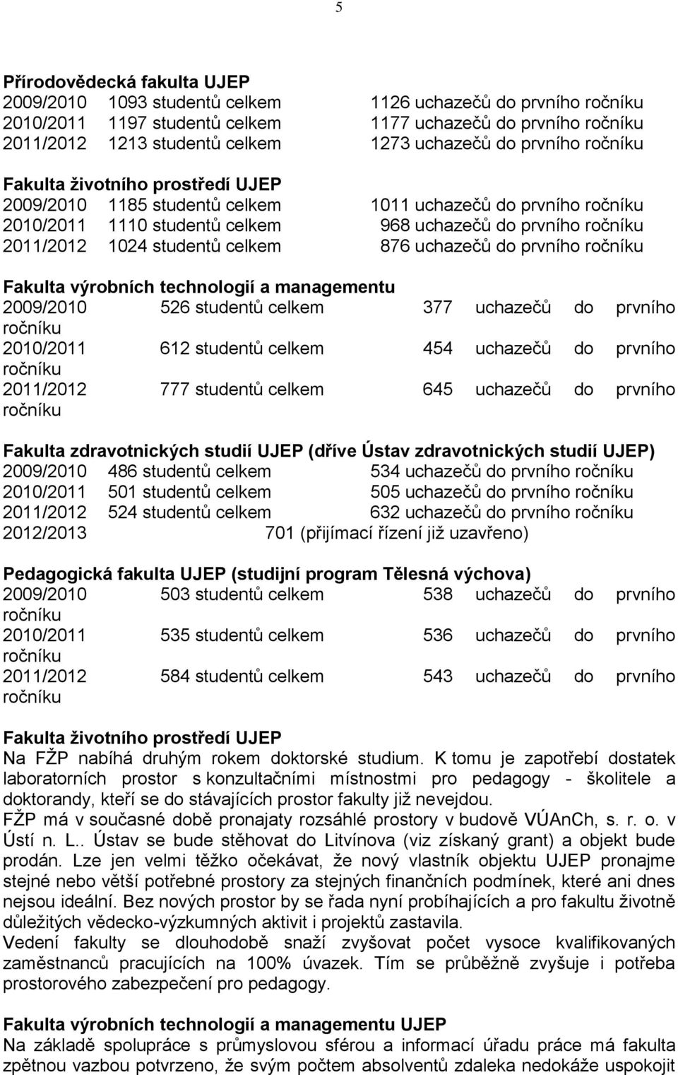 Fakulta výrobních technologií a managementu 2009/2010 526 studentů celkem 377 uchazečů do prvního 2010/2011 612 studentů celkem 454 uchazečů do prvního 2011/2012 777 studentů celkem 645 uchazečů do