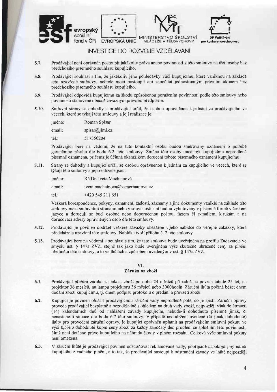 prod6vjici souhlsi s tim, Ze jk6koliv jeho pohled6vky vridi kupujicimu, kter6 vzniknou n z6kldd tdto uzviend smlouvy, nebude moci postoupit ni zpoditt jednostrnnlim prdvnim fkonem bez ptedchoziho
