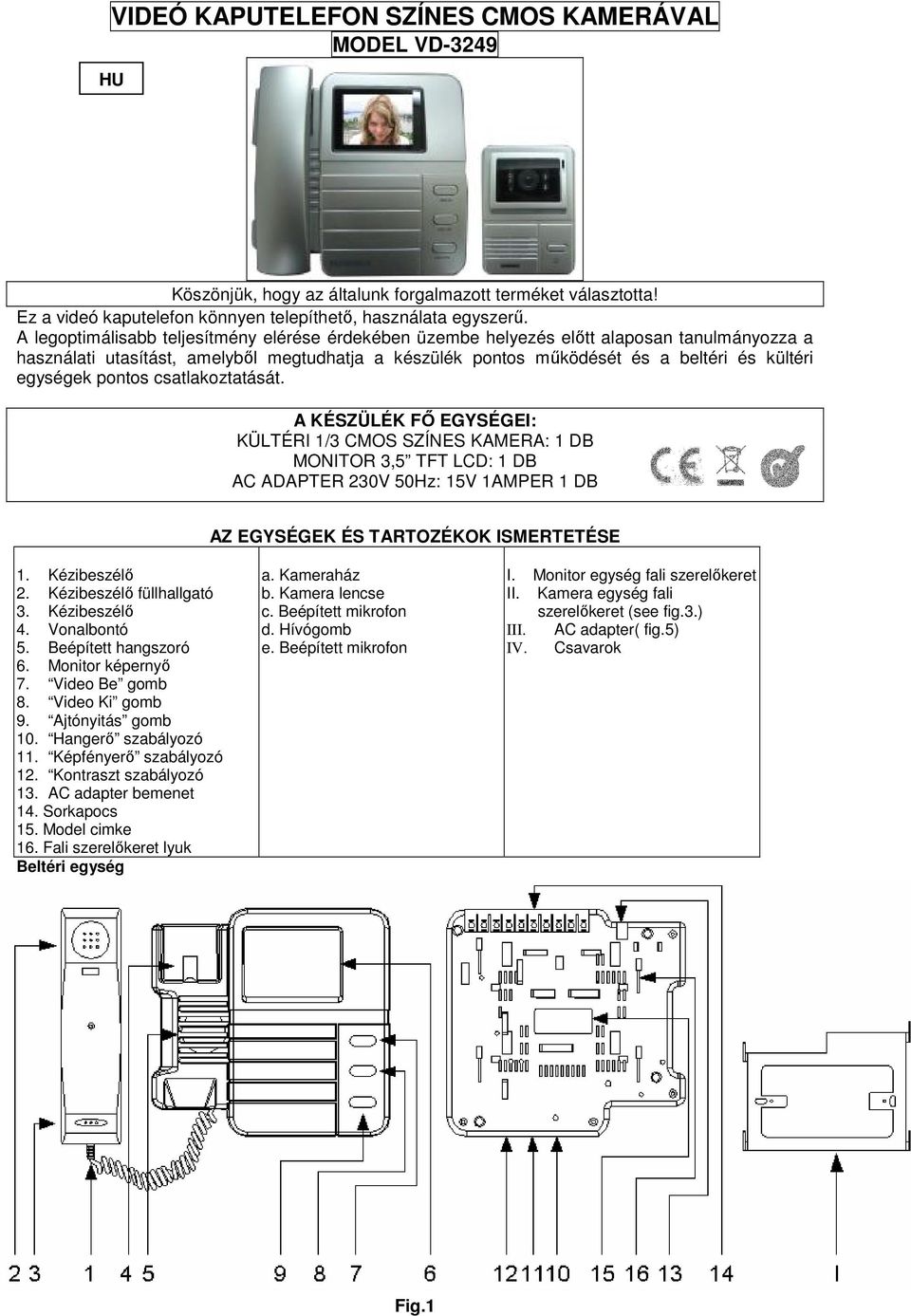 pontos csatlakoztatását. A KÉSZÜLÉK Fİ EGYSÉGEI: KÜLTÉRI 1/3 CMOS SZÍNES KAMERA: 1 DB MONITOR 3,5 TFT LCD: 1 DB AC ADAPTER 230V 50Hz: 15V 1AMPER 1 DB AZ EGYSÉGEK ÉS TARTOZÉKOK ISMERTETÉSE 1.