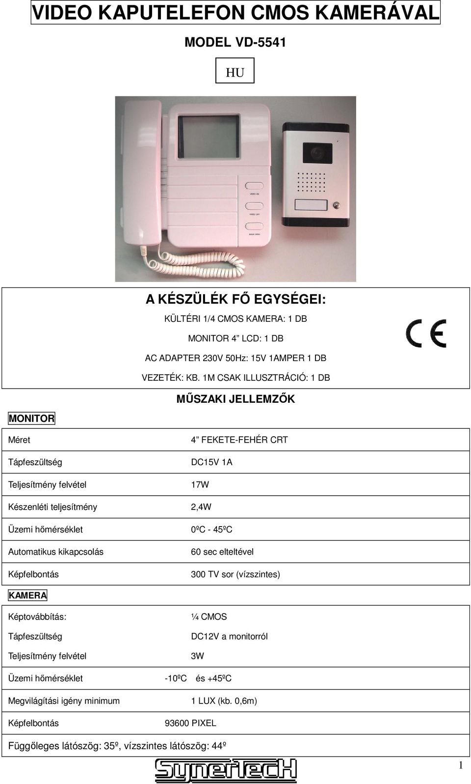 hımérséklet 0ºC - 45ºC Automatikus kikapcsolás Képfelbontás 60 sec elteltével 300 TV sor (vízszintes) KAMERA Képtovábbítás: Tápfeszültség Teljesítmény felvétel Üzemi