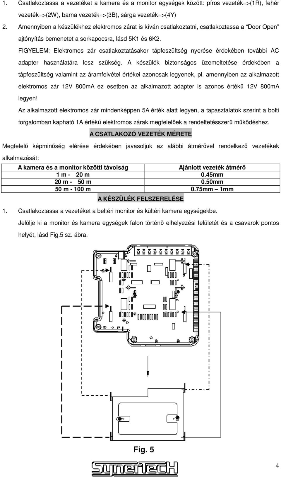 FIGYELEM: Elektromos zár csatlakoztatásakor tápfeszültség nyerése érdekében további AC adapter használatára lesz szükség.