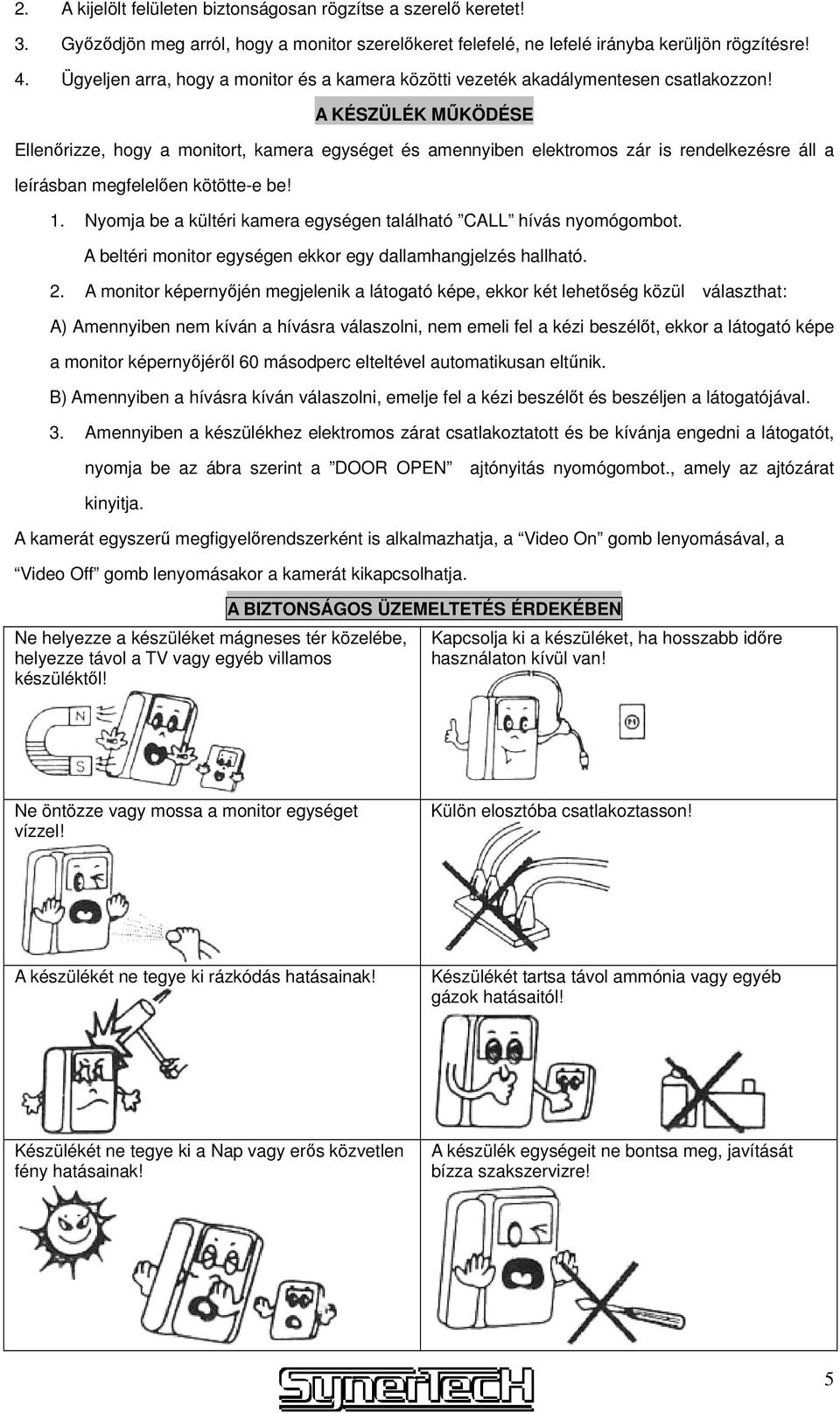 A KÉSZÜLÉK MŐKÖDÉSE Ellenırizze, hogy a monitort, kamera egységet és amennyiben elektromos zár is rendelkezésre áll a leírásban megfelelıen kötötte-e be! 1.