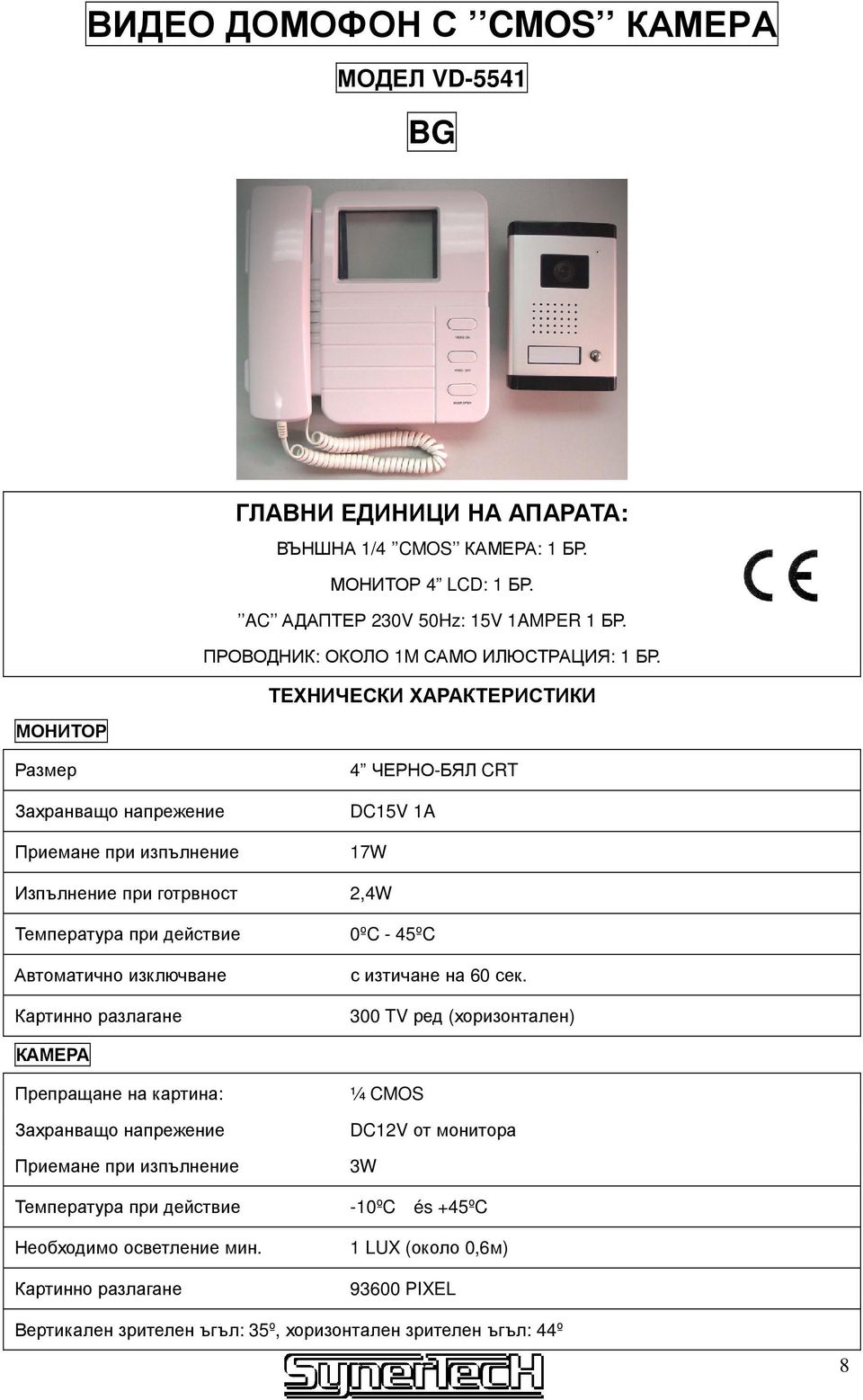 ТЕХНИЧЕСКИ ХАРАКТЕРИСТИКИ МОНИТОР Размер Захранващо напрежение Приемане при изпълнение 4 ЧЕРНО-БЯЛ CRT DC15V 1A 17W Изпълнение при готрвност 2,4W Температура при действие 0ºC - 45ºC