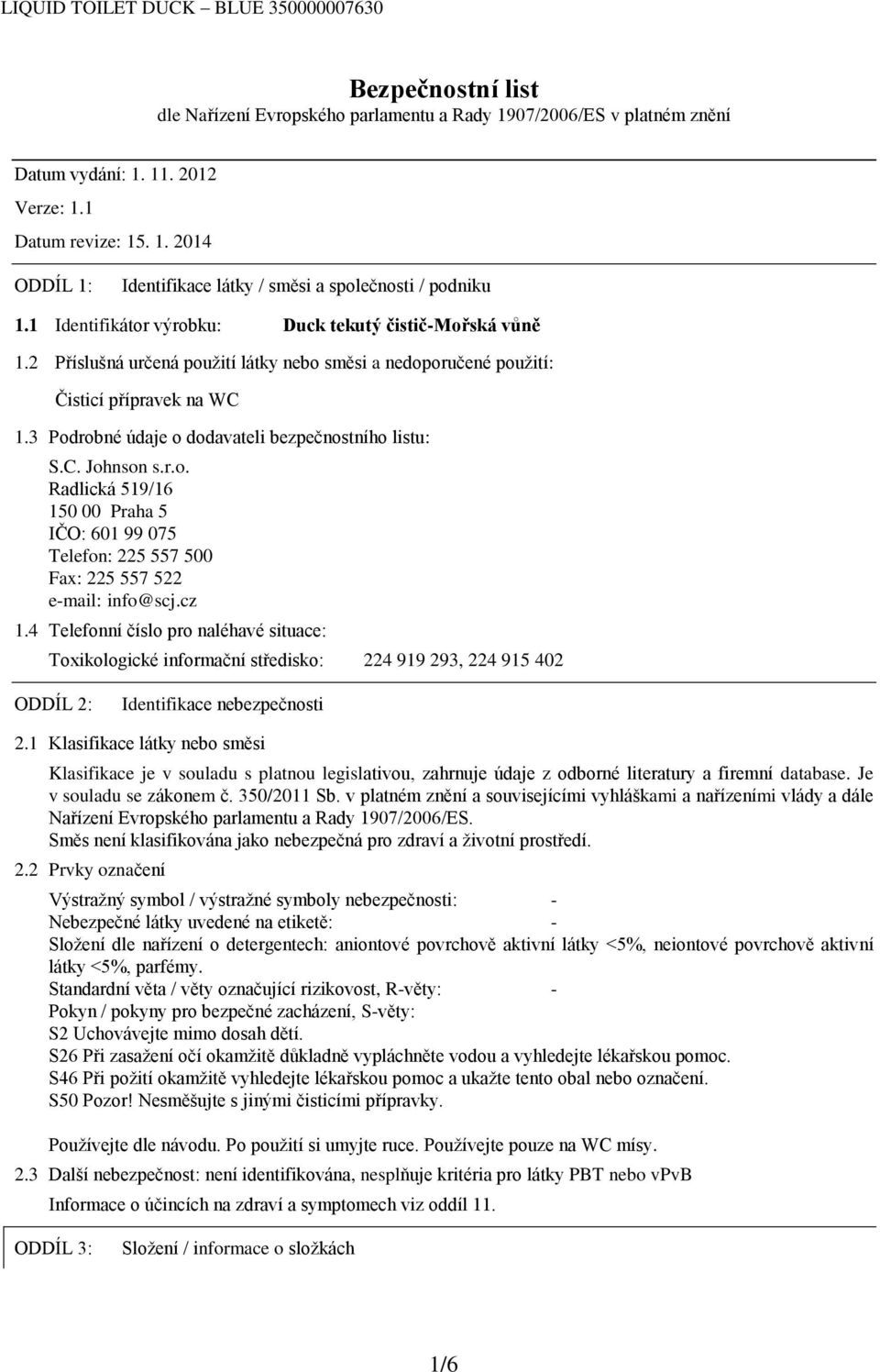 3 Podrobné údaje o dodavateli bezpečnostního listu: S.C. Johnson s.r.o. Radlická 519/16 150 00 Praha 5 IČO: 601 99 075 Telefon: 225 557 500 Fax: 225 557 522 e-mail: info@scj.cz 1.