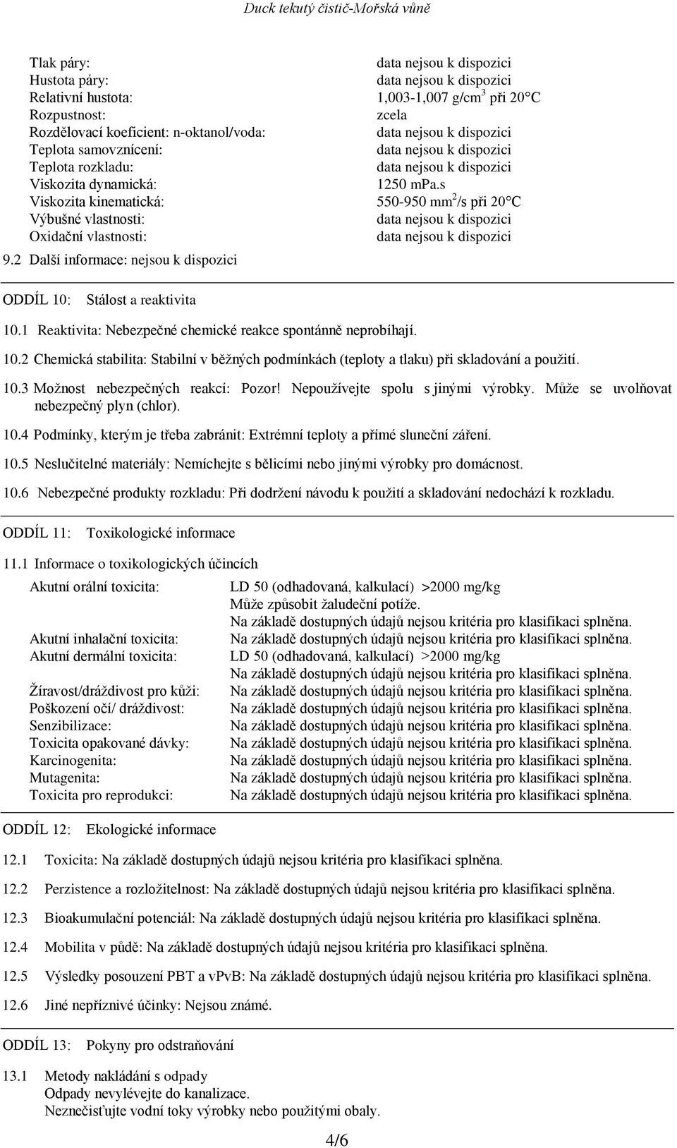 1 Reaktivita: Nebezpečné chemické reakce spontánně neprobíhají. 10.2 Chemická stabilita: Stabilní v běžných podmínkách (teploty a tlaku) při skladování a použití. 10.3 Možnost nebezpečných reakcí: Pozor!