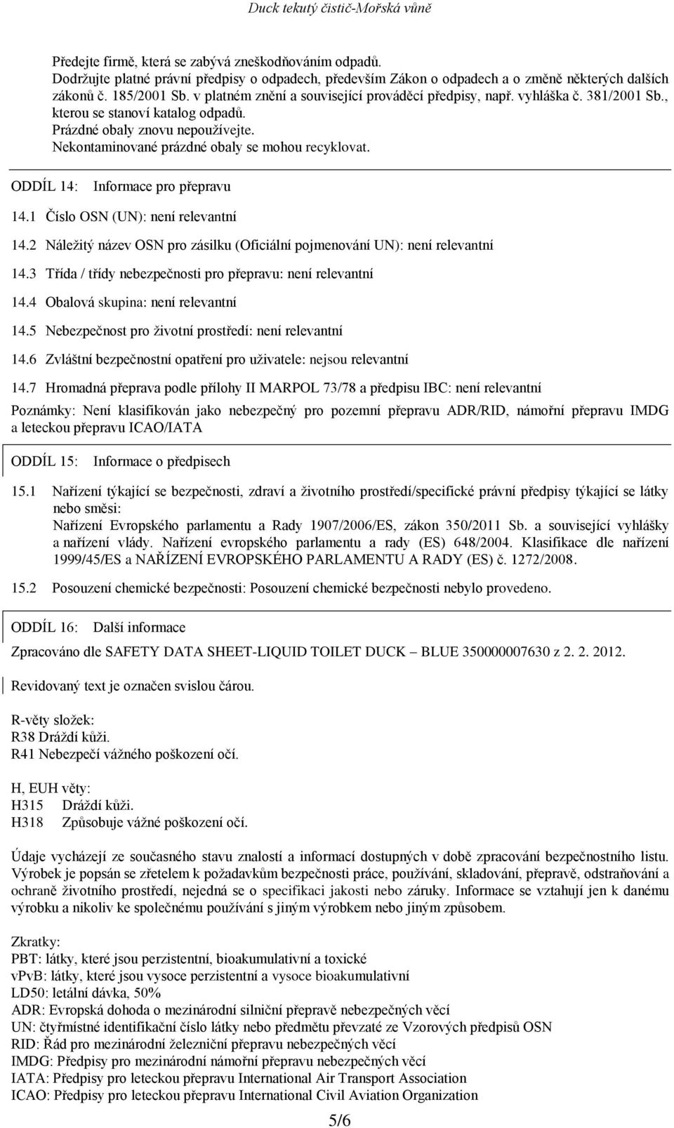 ODDÍL 14: Informace pro přepravu 14.1 Číslo OSN (UN): není relevantní 14.2 Náležitý název OSN pro zásilku (Oficiální pojmenování UN): není relevantní 14.