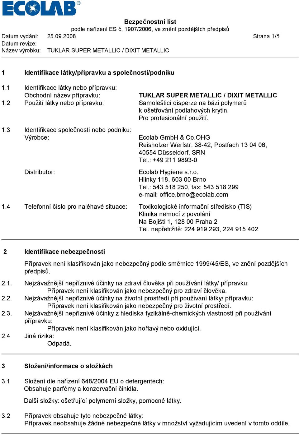3 Identifikace společnosti nebo podniku: Výrobce: Distributor: Ecolab GmbH & Co.OHG Reisholzer Werfstr. 38-42, Postfach 13 04 06, 40554 Düsseldorf, SRN Tel.: +49 211 9893-0 Ecolab Hygiene s.r.o. Hlinky 118, 603 00 Brno Tel.