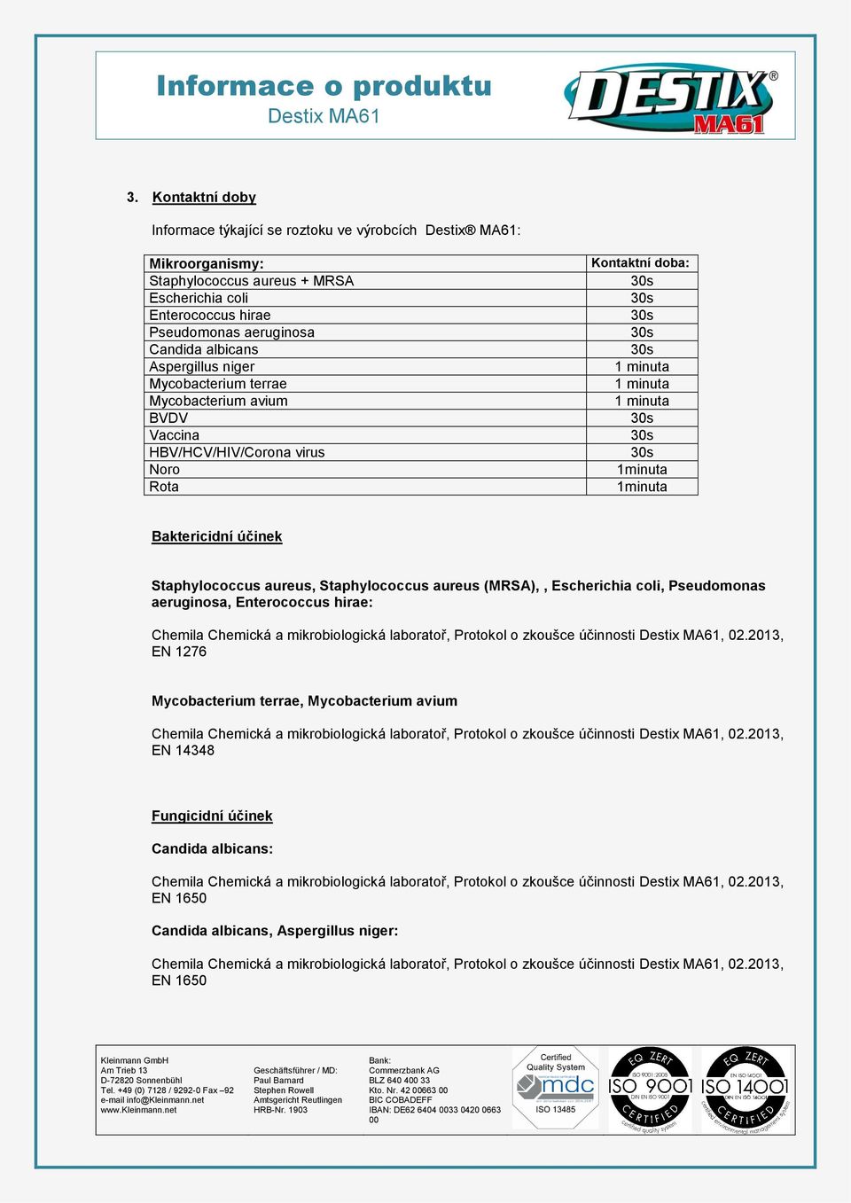 1minuta 1minuta Baktericidní účinek Staphylococcus aureus, Staphylococcus aureus (MRSA),, Escherichia coli, Pseudomonas aeruginosa, Enterococcus hirae: EN 1276