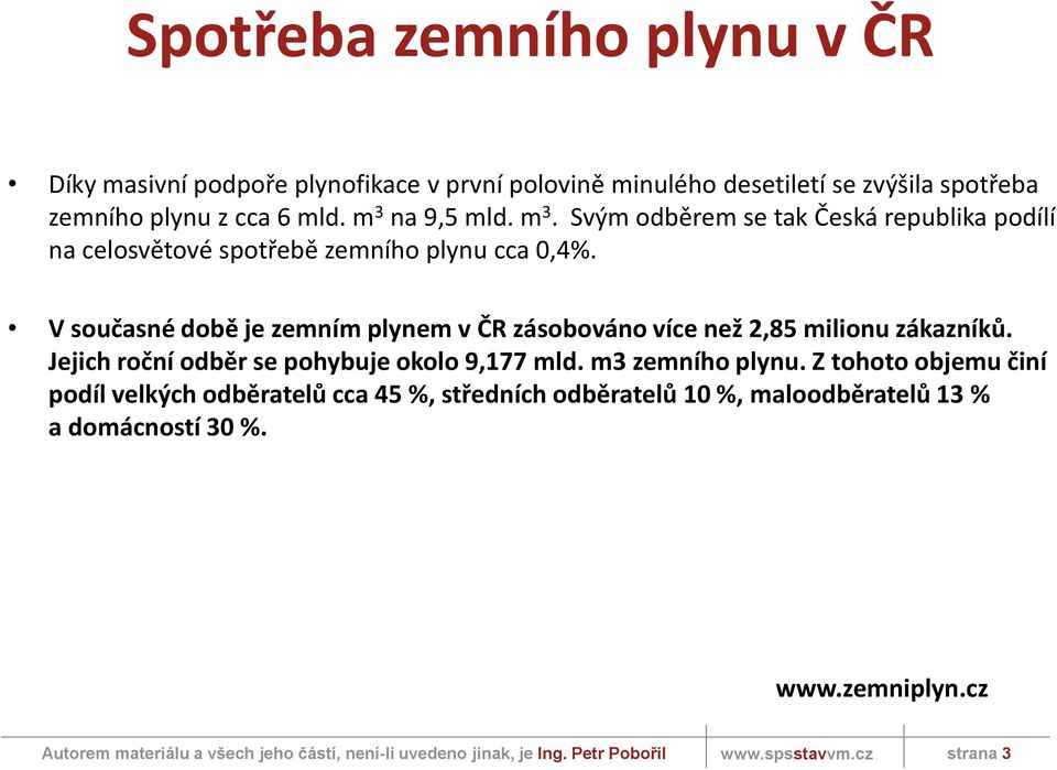 V současné době je zemním plynem v ČR zásobováno více než 2,85 milionu zákazníků. Jejich roční odběr se pohybuje okolo 9,177 mld.