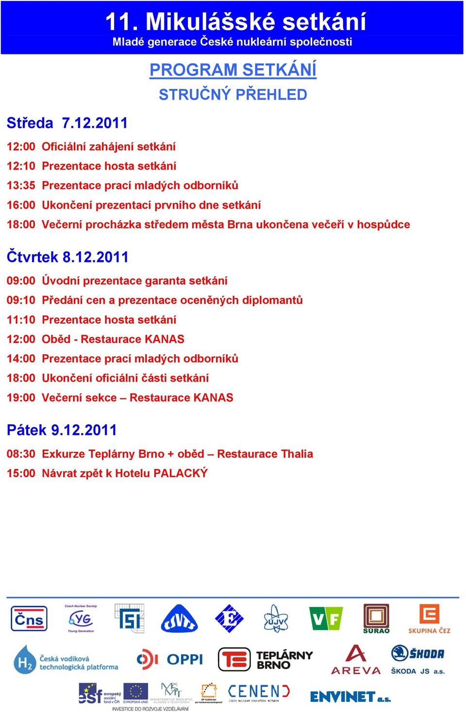 prvního dne setkání 18:00 Večerní procházka středem města Brna ukončena večeří v hospůdce Čtvrtek 8.12.