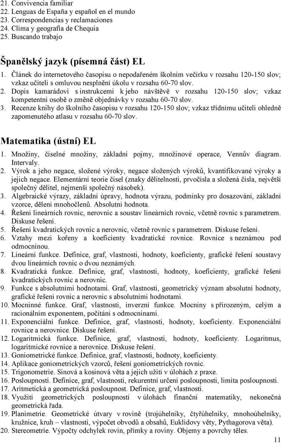 Dopis kamarádovi s instrukcemi k jeho návštěvě v rozsahu 120-150 slov; vzkaz kompetentní osobě o změně objednávky v rozsahu 60-70 slov. 3.