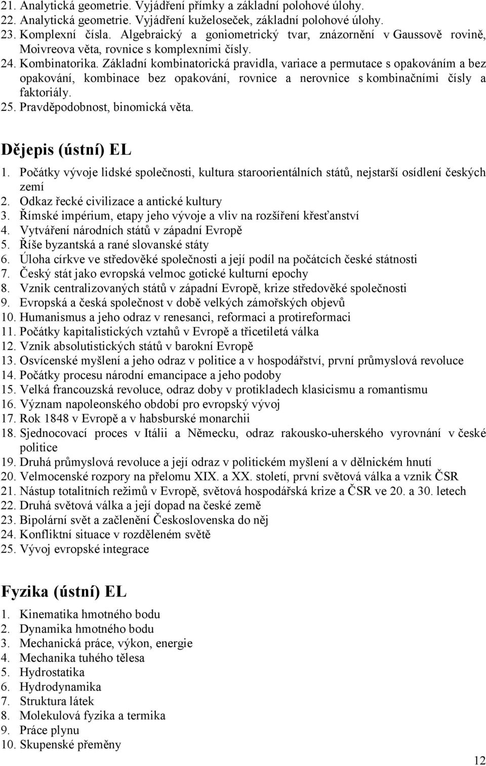 Základní kombinatorická pravidla, variace a permutace s opakováním a bez opakování, kombinace bez opakování, rovnice a nerovnice s kombinačními čísly a faktoriály. 25. Pravděpodobnost, binomická věta.