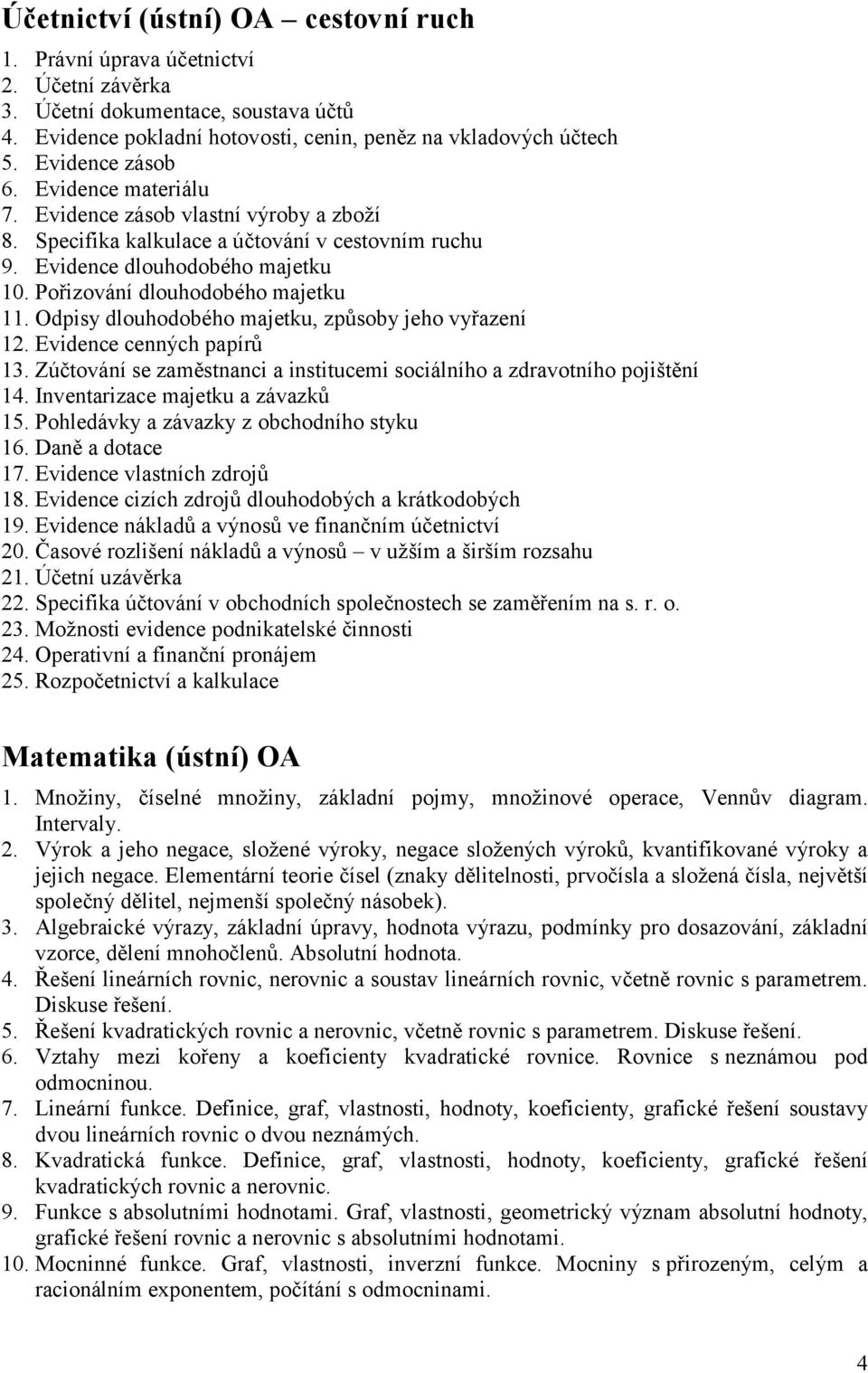 Pořizování dlouhodobého majetku 11. Odpisy dlouhodobého majetku, způsoby jeho vyřazení 12. Evidence cenných papírů 13. Zúčtování se zaměstnanci a institucemi sociálního a zdravotního pojištění 14.