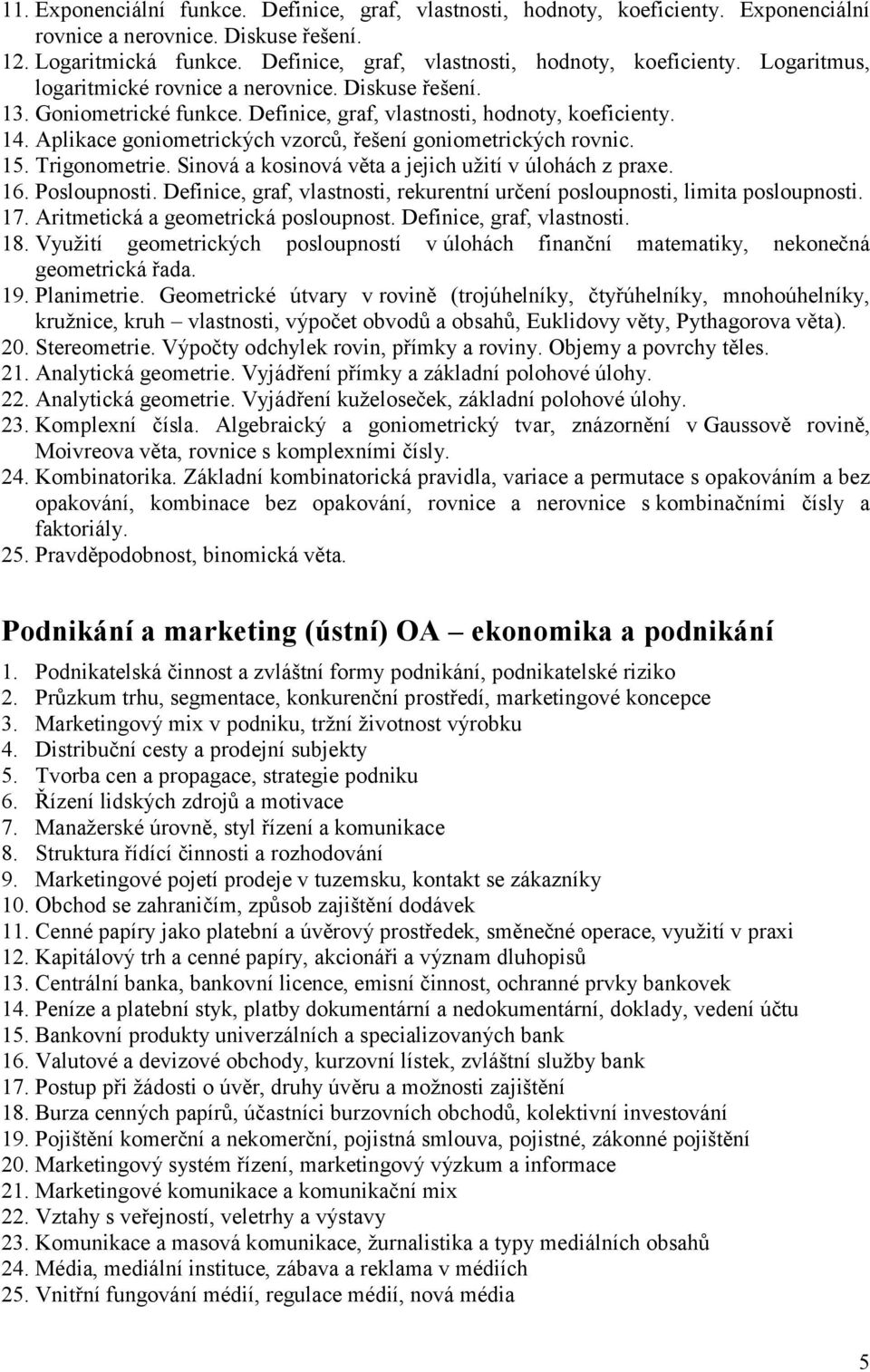 Aplikace goniometrických vzorců, řešení goniometrických rovnic. 15. Trigonometrie. Sinová a kosinová věta a jejich užití v úlohách z praxe. 16. Posloupnosti.