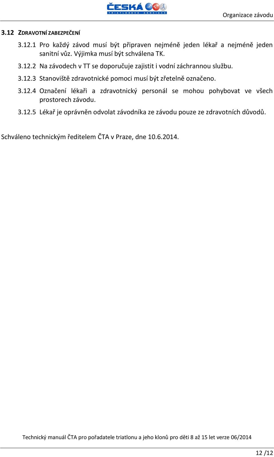 3.12.4 Označení lékaři a zdravotnický personál se mohou pohybovat ve všech prostorech závodu. 3.12.5 Lékař je oprávněn odvolat závodníka ze závodu pouze ze zdravotních důvodů.