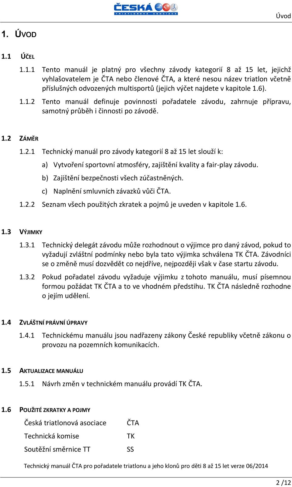 1 ÚČEL 1.1.1 Tento manuál je platný pro všechny závody kategorií 8 až 15 let, jejichž vyhlašovatelem je ČTA nebo členové ČTA, a které nesou název triatlon včetně příslušných odvozených multisportů