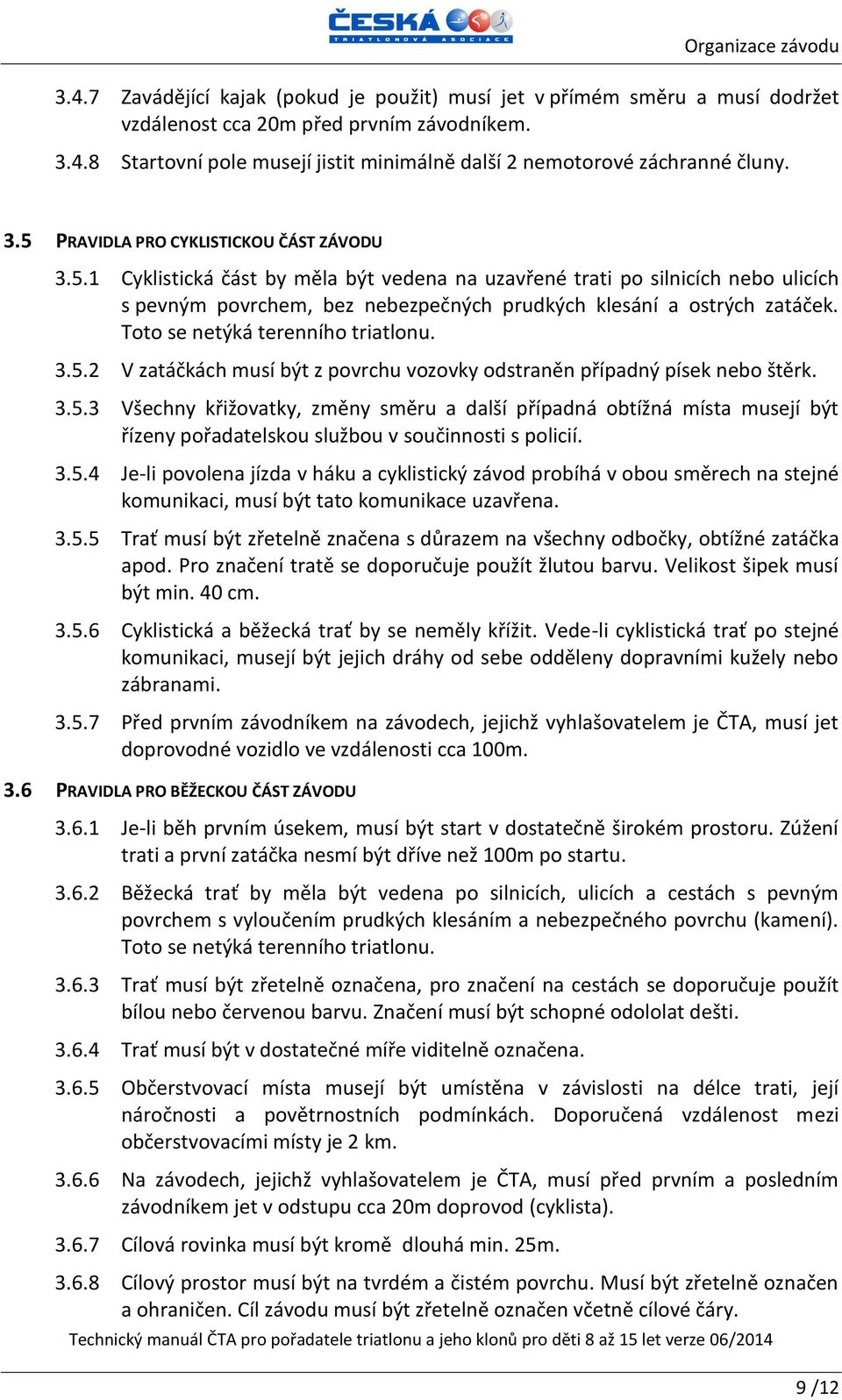 Toto se netýká terenního triatlonu. 3.5.2 V zatáčkách musí být z povrchu vozovky odstraněn případný písek nebo štěrk. 3.5.3 Všechny křižovatky, změny směru a další případná obtížná místa musejí být řízeny pořadatelskou službou v součinnosti s policií.