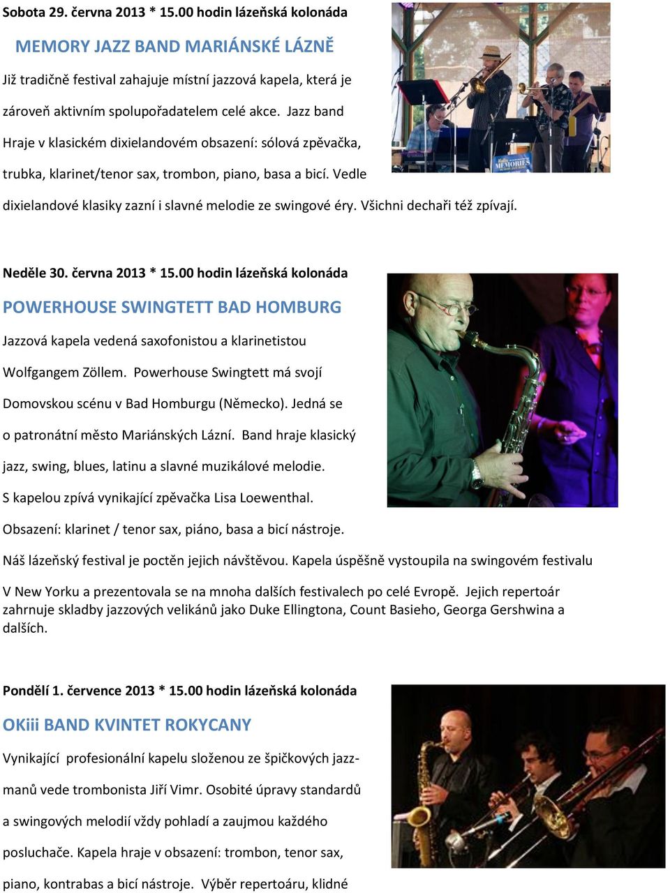 Všichni dechaři též zpívají. Neděle 30. června 2013 * 15.00 hodin lázeňská kolonáda POWERHOUSE SWINGTETT BAD HOMBURG Jazzová kapela vedená saxofonistou a klarinetistou Wolfgangem Zöllem.