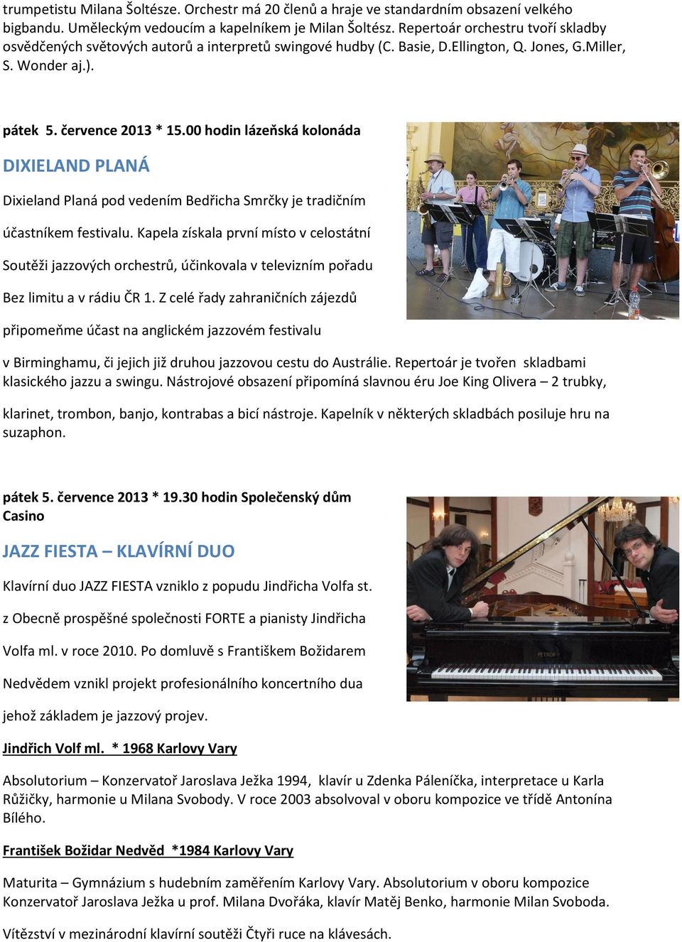 00 hodin lázeňská kolonáda DIXIELAND PLANÁ Dixieland Planá pod vedením Bedřicha Smrčky je tradičním účastníkem festivalu.