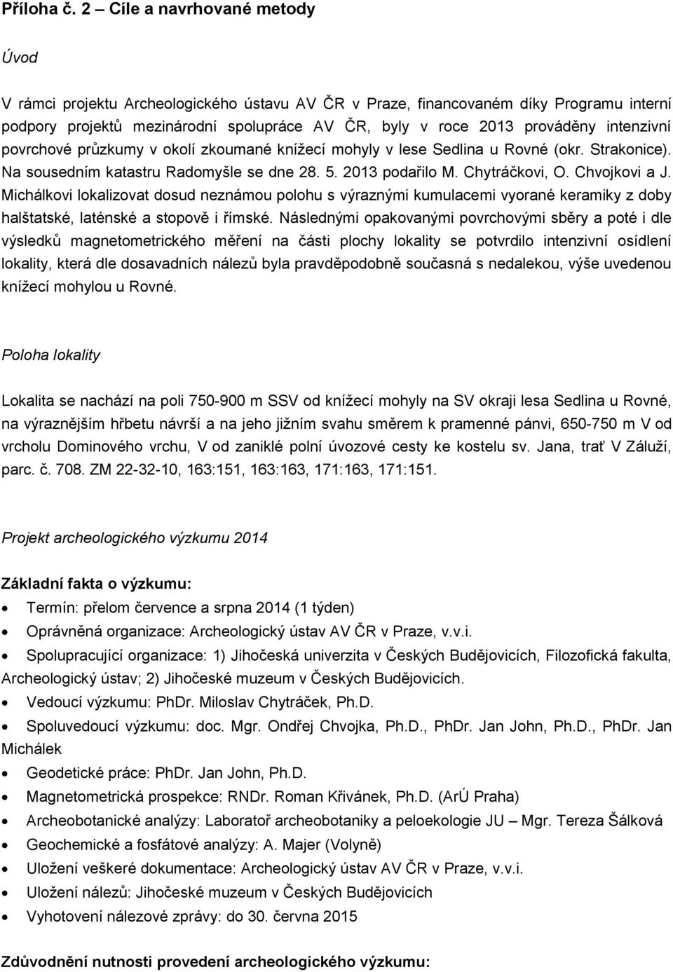 intenzivní povrchové průzkumy v okolí zkoumané knížecí mohyly v lese Sedlina u Rovné (okr. Strakonice). Na sousedním katastru Radomyšle se dne 28. 5. 2013 podařilo M. Chytráčkovi, O. Chvojkovi a J.