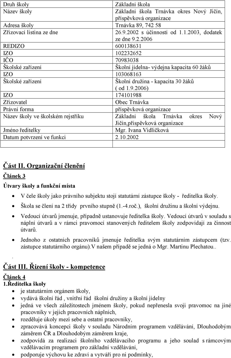 9.2006) IZO 174101988 Zřizovatel Obec Trnávka Právní forma příspěvková organizace Název školy ve školském rejstříku Základní škola Trnávka okres Nový Jičín,příspěvková organizace Jméno ředitelky Mgr.