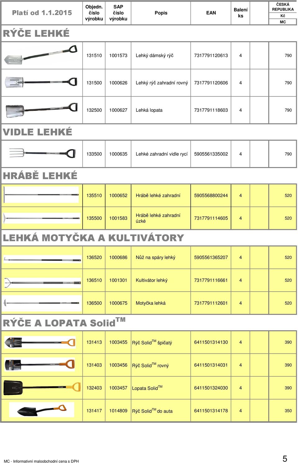 1000686 Nůž na spáry lehký 5905561365207 520 136510 1001301 Kultivátor lehký 7317791116661 520 136500 1000675 Motyčka lehká 7317791112601 520 RÝČE A LOPATA Solid TM 13113 100355 Rýč Solid TM