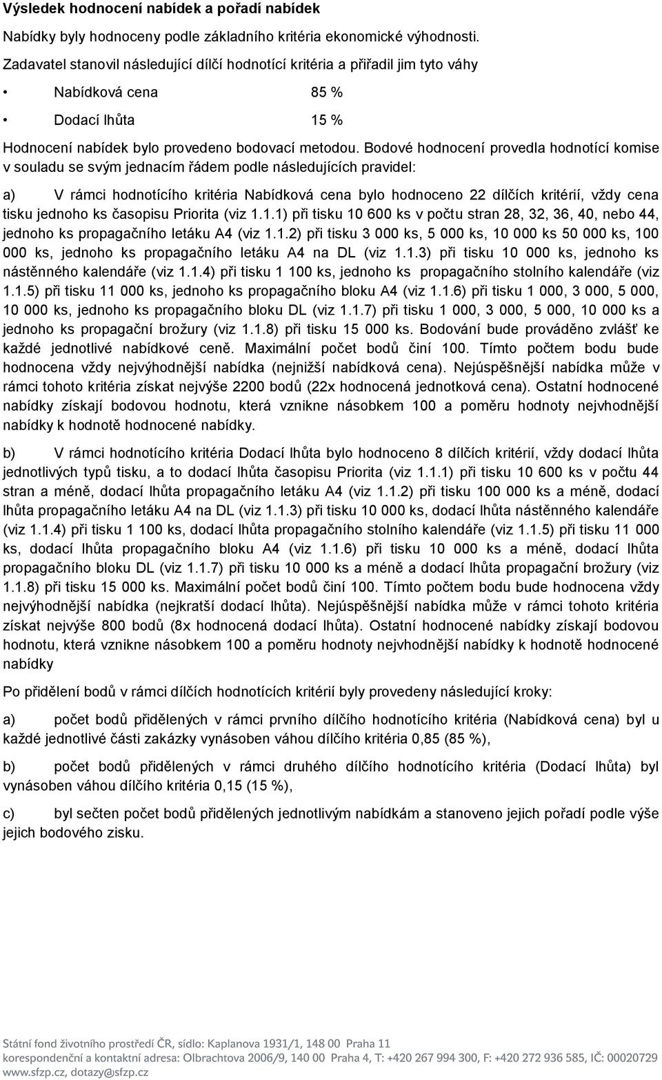 Bodové hodnocení provedla hodnotící komise v souladu se svým jednacím řádem po následujících pravidel: a) V rámci hodnotícího kritéria Nabídková cena bylo hodnoceno 22 dílčích kritérií, vždy cena