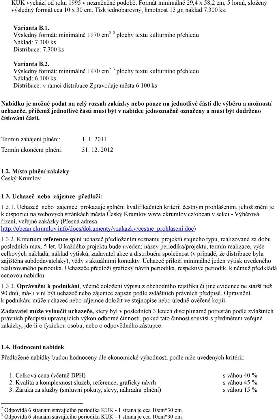 100 ks Nabídku je možné podat na celý rozsah zakázky nebo pouze na jednotlivé části dle výběru a možností uchazeče, přičemž jednotlivé části musí být v nabídce jednoznačně označeny a musí být