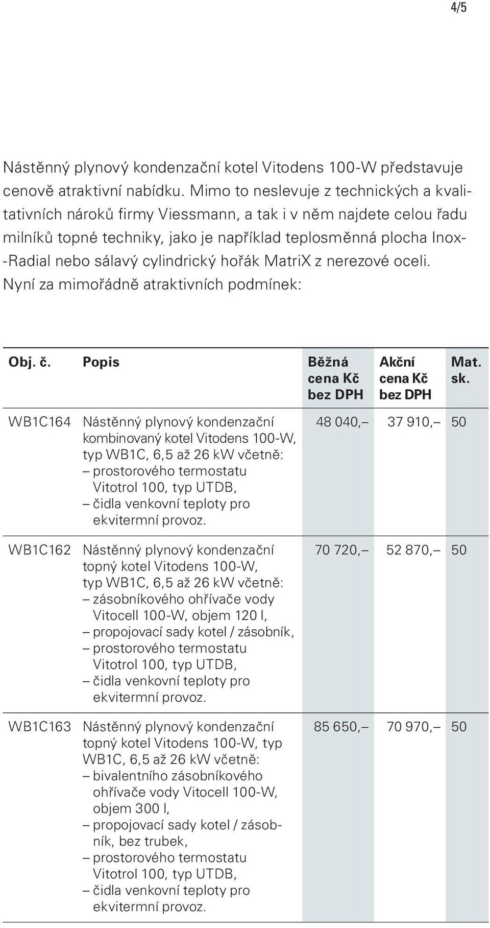 cylindrický hořák MatriX z nerezové oceli. Nyní za mimořádně atraktivních podmínek: Obj. č. Popis Běžná cena Kč bez DPH Akční cena Kč bez DPH Mat. sk.