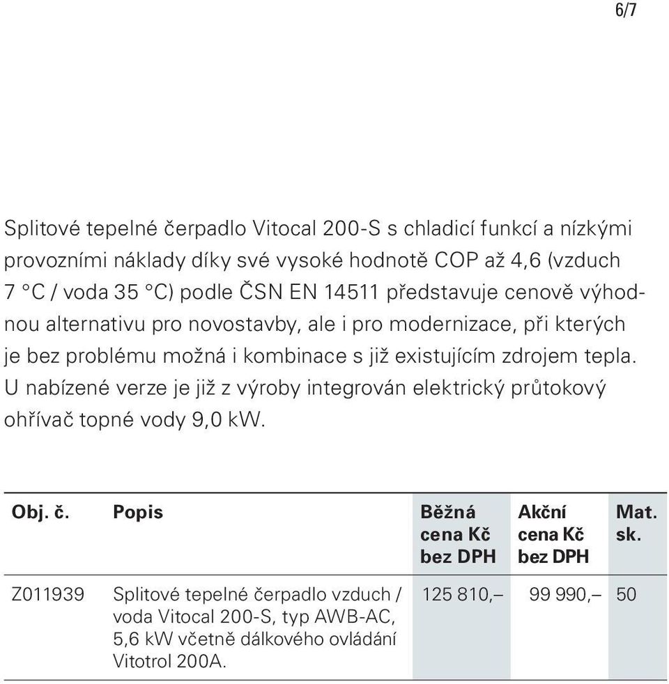 zdrojem tepla. U nabízené verze je již z výroby integrován elektrický průtokový ohřívač topné vody 9,0 kw. Obj. č.