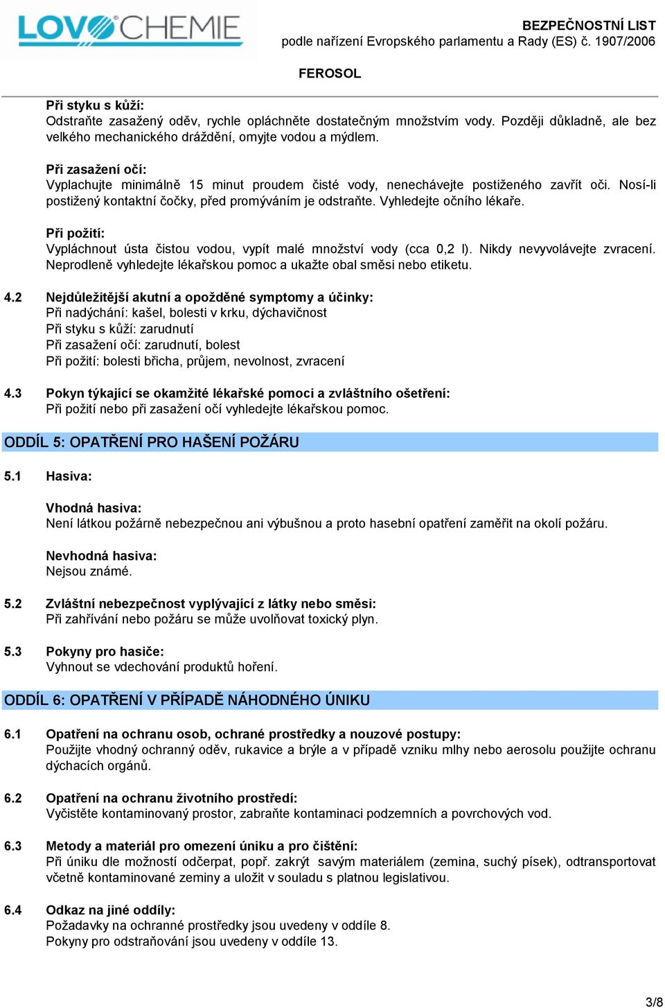 Při požití: Vypláchnout ústa čistou vodou, vypít malé množství vody (cca 0,2 l). Nikdy nevyvolávejte zvracení. Neprodleně vyhledejte lékařskou pomoc a ukažte obal směsi nebo etiketu. 4.
