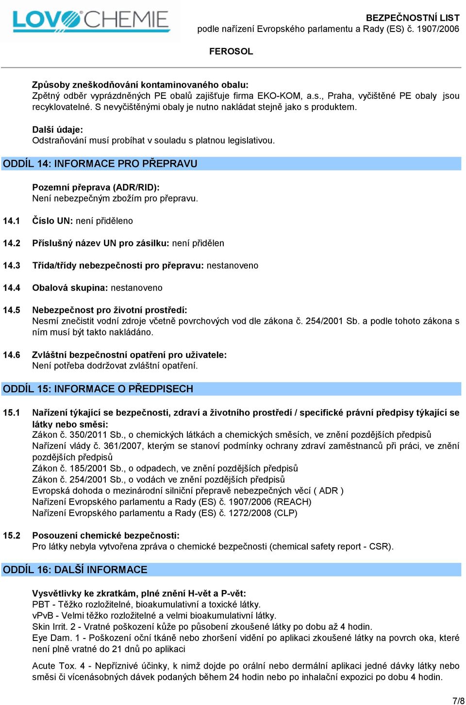 ODDÍL 14: INFORMACE PRO PŘEPRAVU Pozemní přeprava (ADR/RID): Není nebezpečným zbožím pro přepravu. 14.1 Číslo UN: není přiděleno 14.2 Příslušný název UN pro zásilku: není přidělen 14.