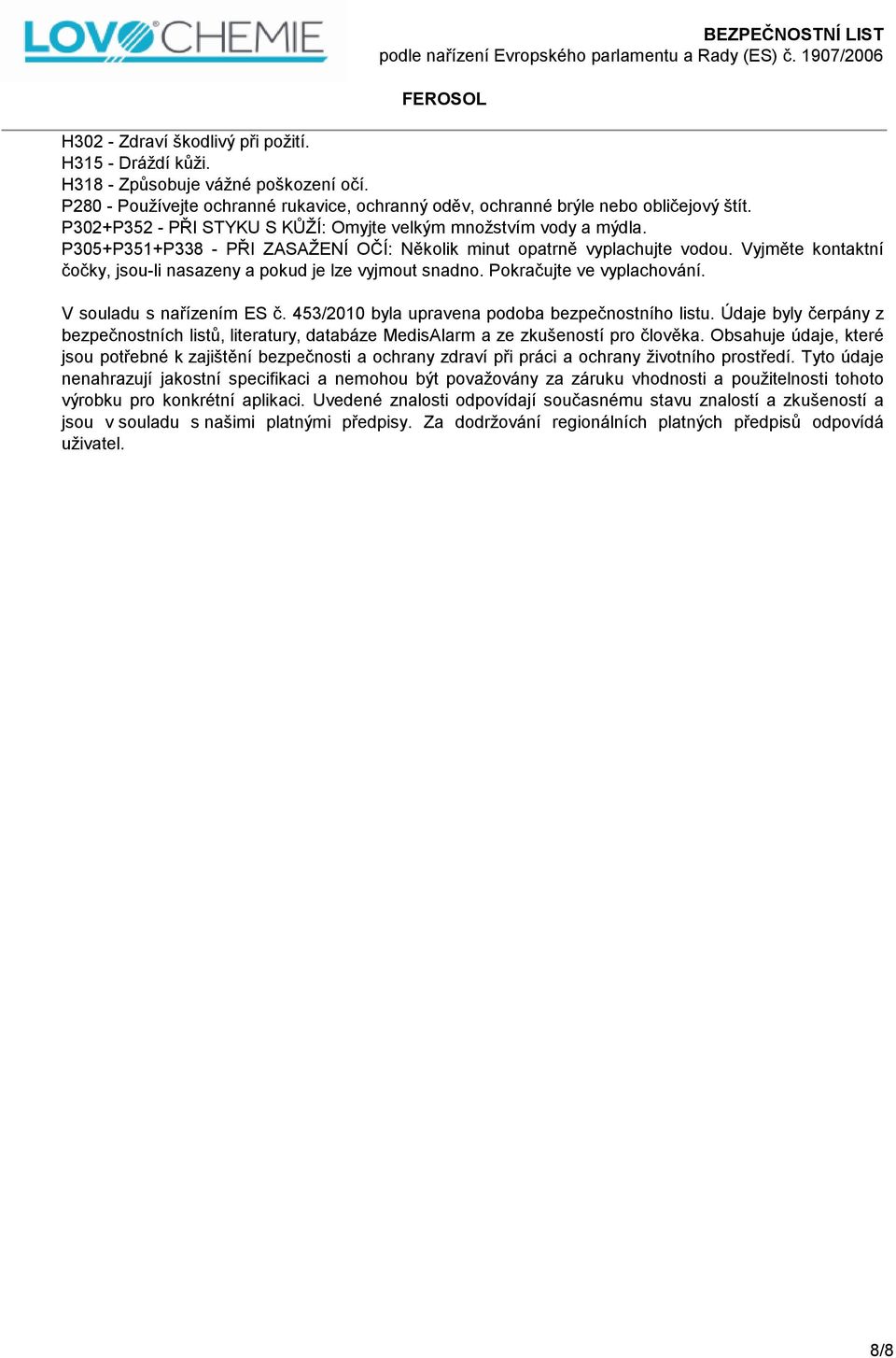 Vyjměte kontaktní čočky, jsou-li nasazeny a pokud je lze vyjmout snadno. Pokračujte ve vyplachování. V souladu s nařízením ES č. 453/2010 byla upravena podoba bezpečnostního listu.