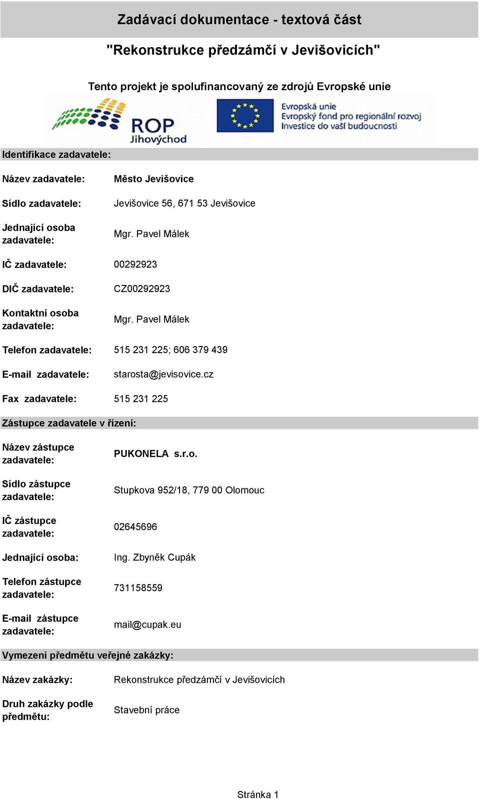 cz Fax 515 231 225 Zástupce zadavatele v řízení: Název zástupce Sídlo zástupce IČ zástupce Jednající osoba: Telefon zástupce E-mail zástupce PUKONELA s.r.o. Stupkova 952/18, 779 00 Olomouc 02645696 Ing.