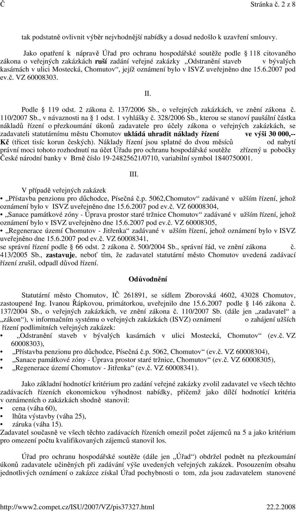 Chomutov, jejíž oznámení bylo v ISVZ uveřejněno dne 15.6.2007 pod ev.č. VZ 60008303. II. Podle 119 odst. 2 zákona č. 137/2006 Sb., o veřejných zakázkách, ve znění zákona č. 110/2007 Sb.