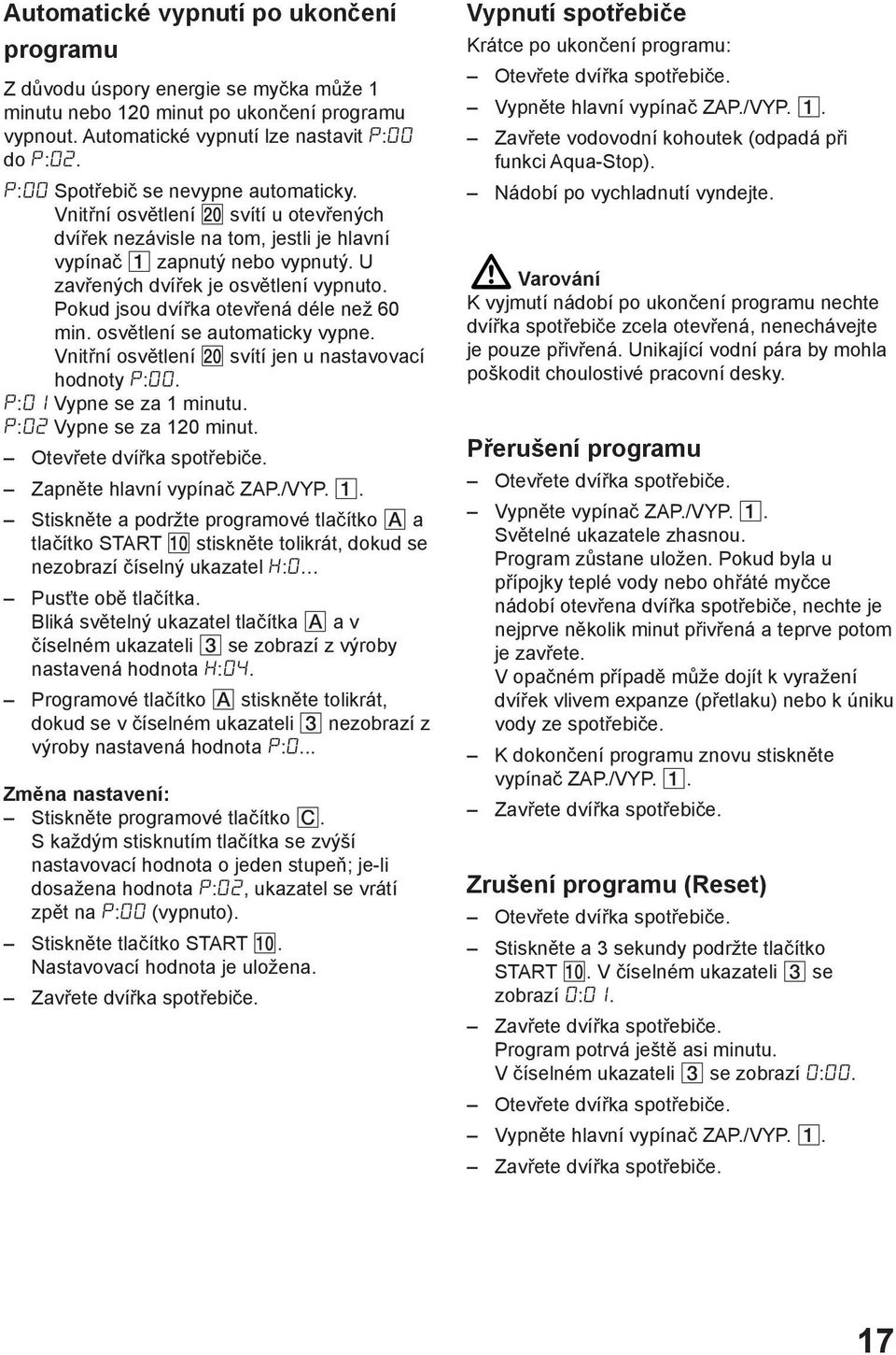 Pokud jsou dvířka otevřená déle než 60 min. osvětlení se automaticky vypne. Vnitřní osvětlení svítí jen u nastavovací hodnoty :. : Vypne se za 1 minutu. : Vypne se za 120 minut.