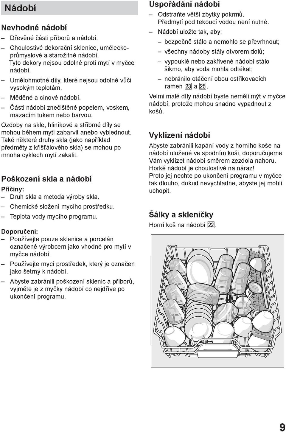 Ozdoby na skle, hliníkové a stříbrné díly se mohou během mytí zabarvit anebo vyblednout. Také některé druhy skla (jako například předměty z křišťálového skla) se mohou po mnoha cyklech mytí zakalit.