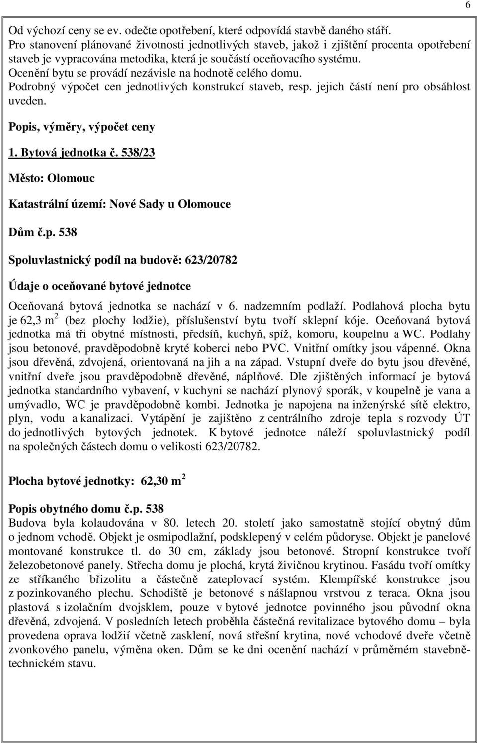 Ocenění bytu se provádí nezávisle na hodnotě celého domu. Podrobný výpočet cen jednotlivých konstrukcí staveb, resp. jejich částí není pro obsáhlost uveden. Popis, výměry, výpočet ceny 1.